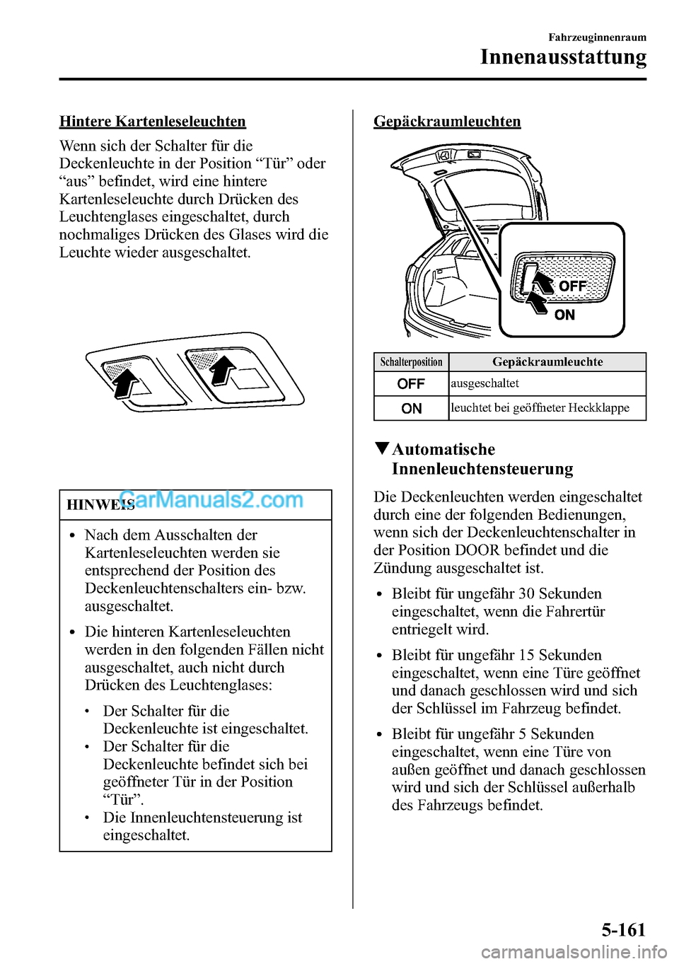 MAZDA MODEL CX-5 2016 Betriebsanleitung (in German) Hintere Kartenleseleuchten
Wenn sich der Schalter für die
Deckenleuchte in der Position“Tür”oder
“aus”befindet, wird eine hintere
Kartenleseleuchte durch Drücken des
Leuchtenglases eingesch MAZDA MODEL CX-5 2016 Betriebsanleitung (in German) Hintere Kartenleseleuchten
Wenn sich der Schalter für die
Deckenleuchte in der Position“Tür”oder
“aus”befindet, wird eine hintere
Kartenleseleuchte durch Drücken des
Leuchtenglases eingesch