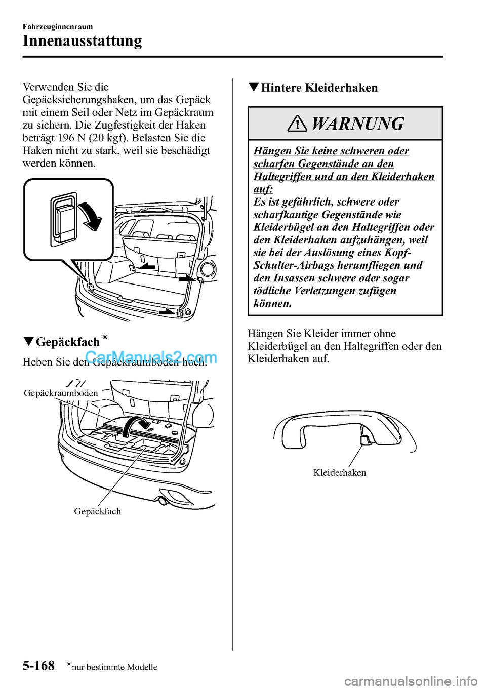 MAZDA MODEL CX-5 2016 Betriebsanleitung (in German) Verwenden Sie die
Gepäcksicherungshaken, um das Gepäck
mit einem Seil oder Netz im Gepäckraum
zu sichern. Die Zugfestigkeit der Haken
beträgt 196 N (20 kgf). Belasten Sie die
Haken nicht zu stark, MAZDA MODEL CX-5 2016 Betriebsanleitung (in German) Verwenden Sie die
Gepäcksicherungshaken, um das Gepäck
mit einem Seil oder Netz im Gepäckraum
zu sichern. Die Zugfestigkeit der Haken
beträgt 196 N (20 kgf). Belasten Sie die
Haken nicht zu stark,