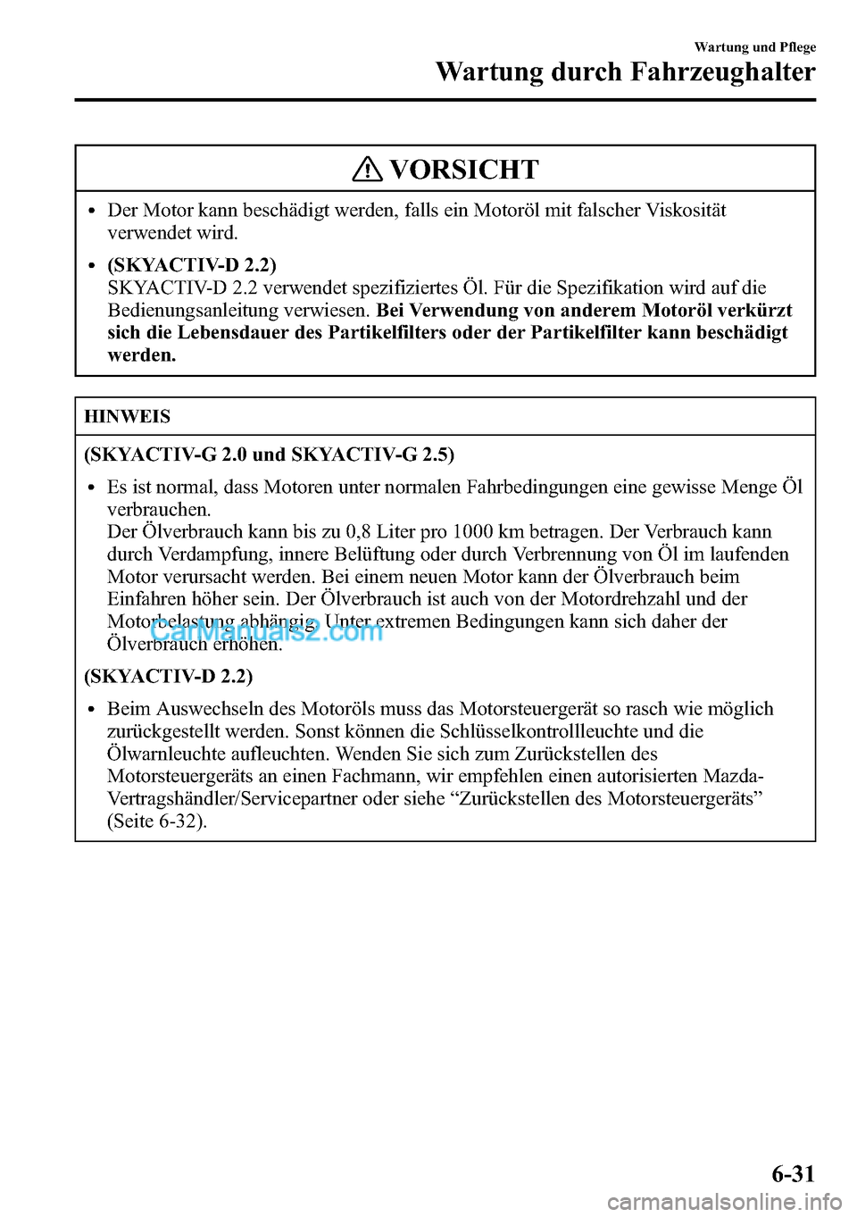 MAZDA MODEL CX-5 2016 Betriebsanleitung (in German) VORSICHT
lDer Motor kann beschädigt werden, falls ein Motoröl mit falscher Viskosität
verwendet wird.
l(SKYACTIV-D 2.2)
SKYACTIV-D 2.2 verwendet spezifiziertes Öl. Für die Spezifikation wird auf MAZDA MODEL CX-5 2016 Betriebsanleitung (in German) VORSICHT
lDer Motor kann beschädigt werden, falls ein Motoröl mit falscher Viskosität
verwendet wird.
l(SKYACTIV-D 2.2)
SKYACTIV-D 2.2 verwendet spezifiziertes Öl. Für die Spezifikation wird auf