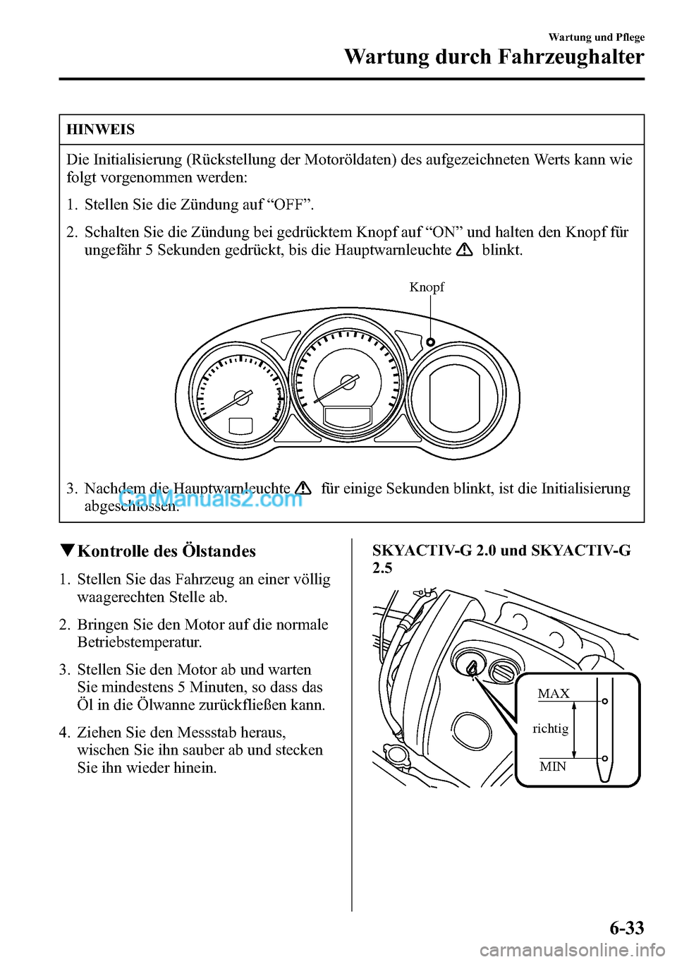 MAZDA MODEL CX-5 2016 Betriebsanleitung (in German) HINWEIS
Die Initialisierung (Rückstellung der Motoröldaten) des aufgezeichneten Werts kann wie
folgt vorgenommen werden:
1. Stellen Sie die Zündung auf“OFF”.
2. Schalten Sie die Zündung bei ge MAZDA MODEL CX-5 2016 Betriebsanleitung (in German) HINWEIS
Die Initialisierung (Rückstellung der Motoröldaten) des aufgezeichneten Werts kann wie
folgt vorgenommen werden:
1. Stellen Sie die Zündung auf“OFF”.
2. Schalten Sie die Zündung bei ge