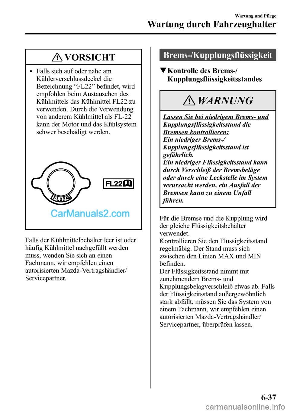 MAZDA MODEL CX-5 2016 Betriebsanleitung (in German) VORSICHT
lFalls sich auf oder nahe am
Kühlerverschlussdeckel die
Bezeichnung“FL22”befindet, wird
empfohlen beim Austauschen des
Kühlmittels das Kühlmittel FL22 zu
verwenden. Durch die Verwendun MAZDA MODEL CX-5 2016 Betriebsanleitung (in German) VORSICHT
lFalls sich auf oder nahe am
Kühlerverschlussdeckel die
Bezeichnung“FL22”befindet, wird
empfohlen beim Austauschen des
Kühlmittels das Kühlmittel FL22 zu
verwenden. Durch die Verwendun