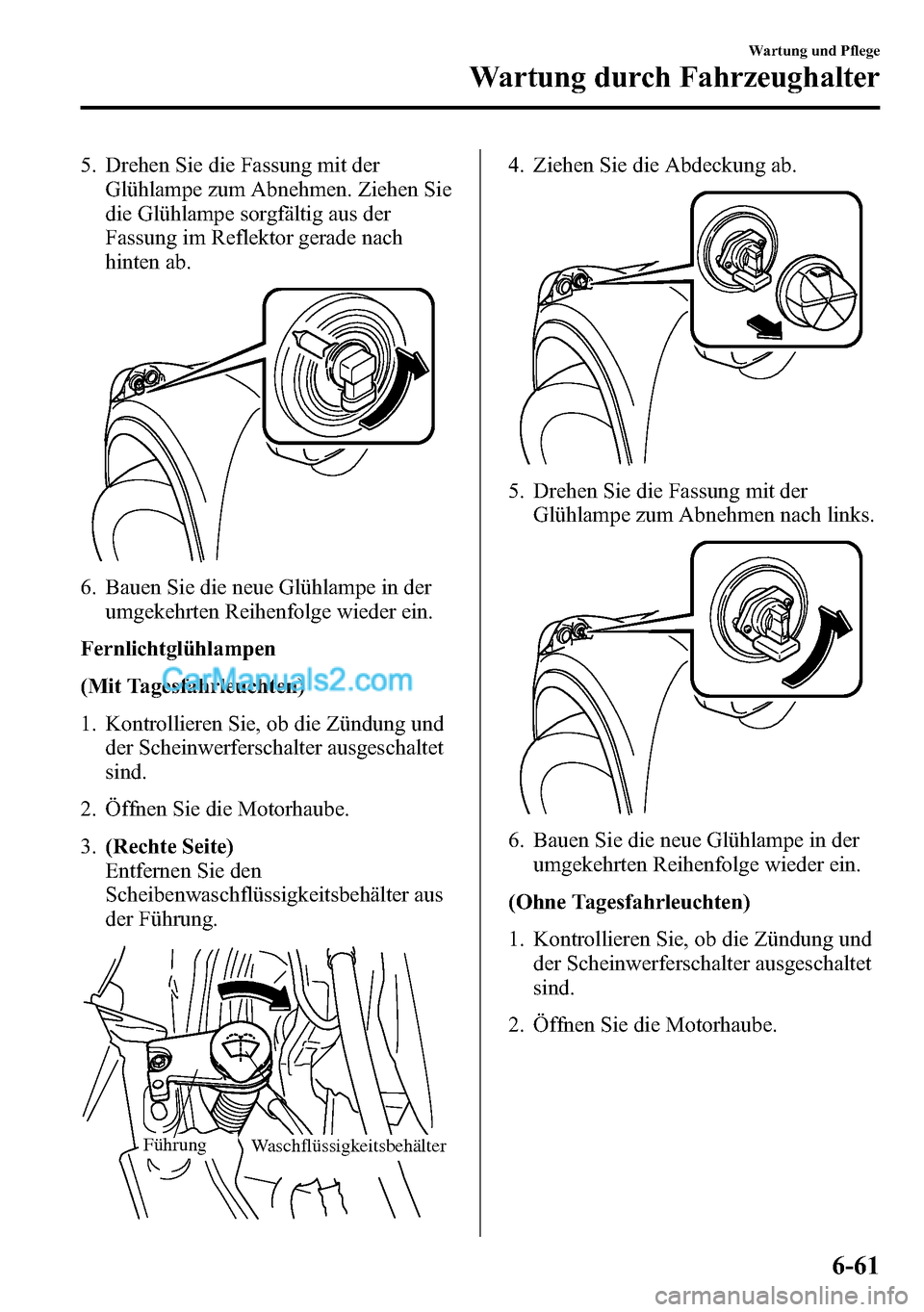 MAZDA MODEL CX-5 2016 Betriebsanleitung (in German) 5. Drehen Sie die Fassung mit der
Glühlampe zum Abnehmen. Ziehen Sie
die Glühlampe sorgfältig aus der
Fassung im Reflektor gerade nach
hinten ab.
6. Bauen Sie die neue Glühlampe in der
umgekehrten MAZDA MODEL CX-5 2016 Betriebsanleitung (in German) 5. Drehen Sie die Fassung mit der
Glühlampe zum Abnehmen. Ziehen Sie
die Glühlampe sorgfältig aus der
Fassung im Reflektor gerade nach
hinten ab.
6. Bauen Sie die neue Glühlampe in der
umgekehrten