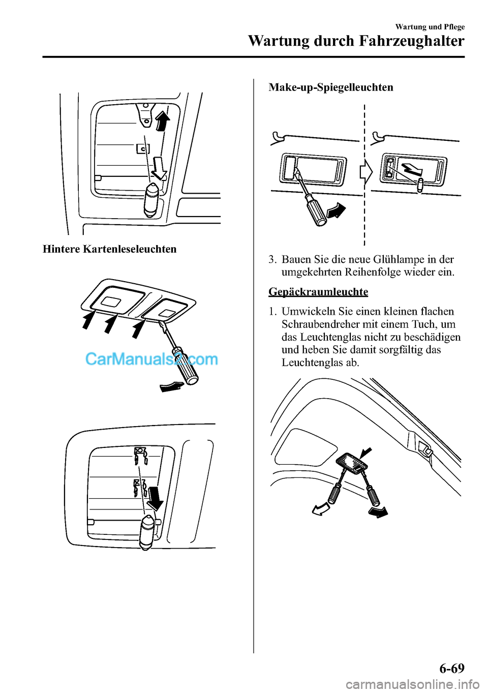 MAZDA MODEL CX-5 2016 Betriebsanleitung (in German) Hintere Kartenleseleuchten
Make-up-Spiegelleuchten
3. Bauen Sie die neue Glühlampe in der
umgekehrten Reihenfolge wieder ein.
Gepäckraumleuchte
1. Umwickeln Sie einen kleinen flachen
Schraubendreher MAZDA MODEL CX-5 2016 Betriebsanleitung (in German) Hintere Kartenleseleuchten
Make-up-Spiegelleuchten
3. Bauen Sie die neue Glühlampe in der
umgekehrten Reihenfolge wieder ein.
Gepäckraumleuchte
1. Umwickeln Sie einen kleinen flachen
Schraubendreher