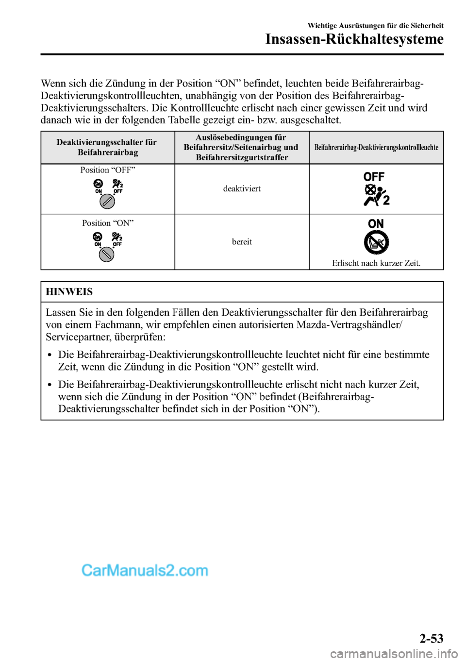 MAZDA MODEL CX-5 2016  Betriebsanleitung (in German) Wenn sich die Zündung in der Position“ON”befindet, leuchten beide Beifahrerairbag-
Deaktivierungskontrollleuchten, unabhängig von der Position des Beifahrerairbag-
Deaktivierungsschalters. Die K