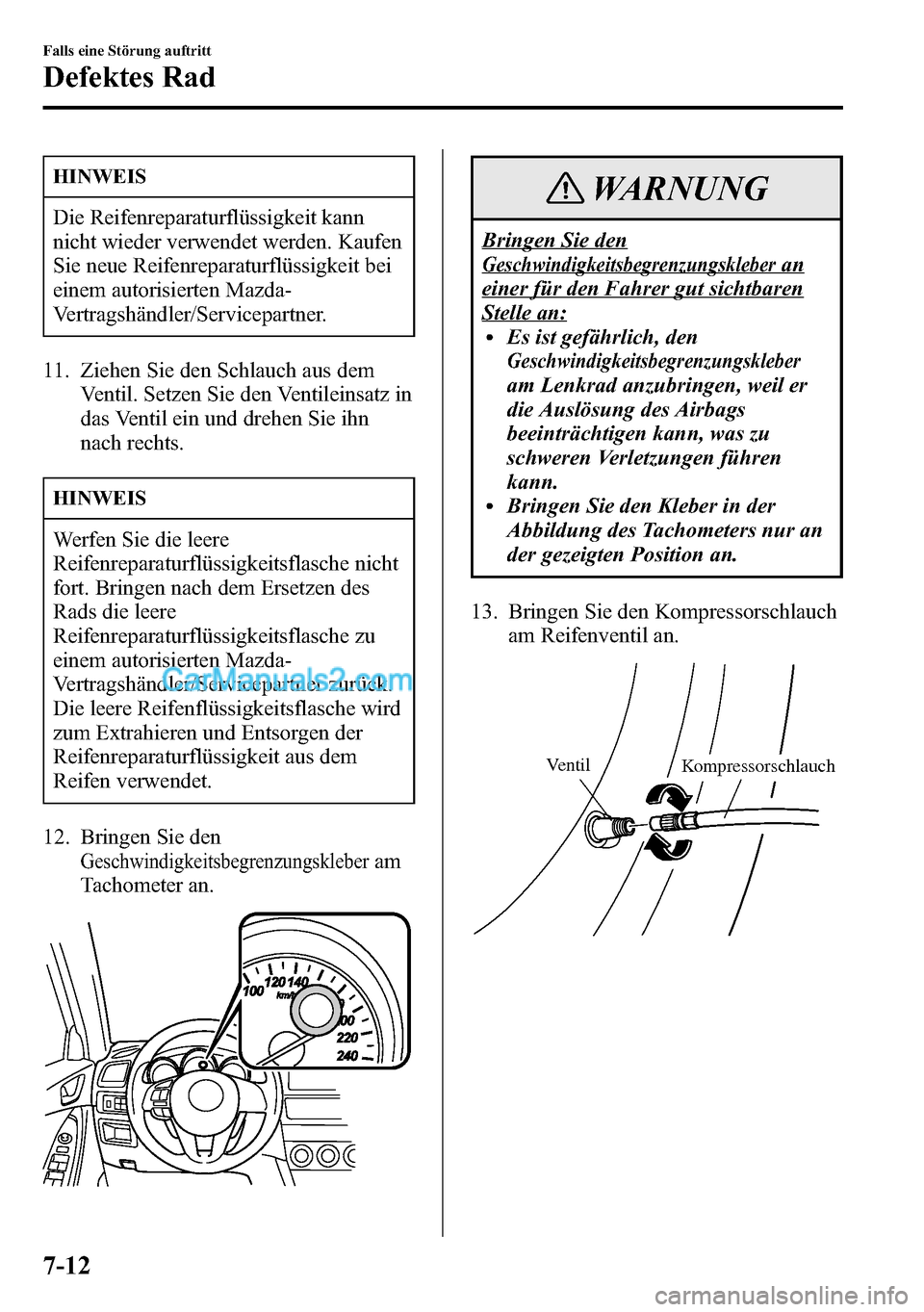 MAZDA MODEL CX-5 2016  Betriebsanleitung (in German) HINWEIS
Die Reifenreparaturflüssigkeit kann
nicht wieder verwendet werden. Kaufen
Sie neue Reifenreparaturflüssigkeit bei
einem autorisierten Mazda-
Vertragshändler/Servicepartner.
11. Ziehen Sie d