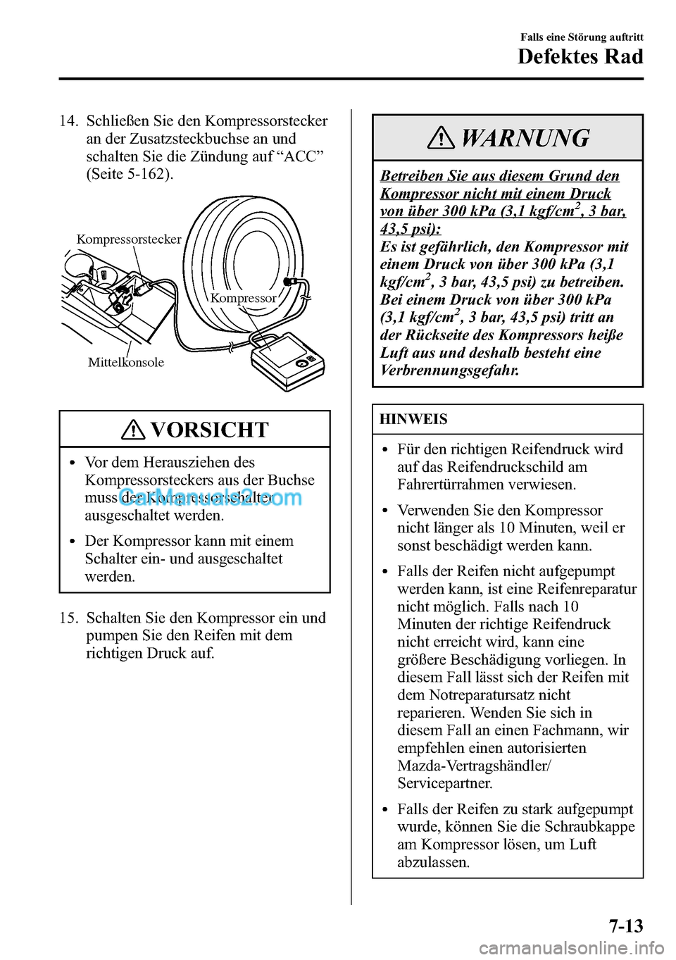 MAZDA MODEL CX-5 2016  Betriebsanleitung (in German) 14. Schließen Sie den Kompressorstecker
an der Zusatzsteckbuchse an und
schalten Sie die Zündung auf“ACC”
(Seite 5-162).
Mittelkonsole
Kompressor
Kompressorstecker
VORSICHT
lVor dem Herausziehen