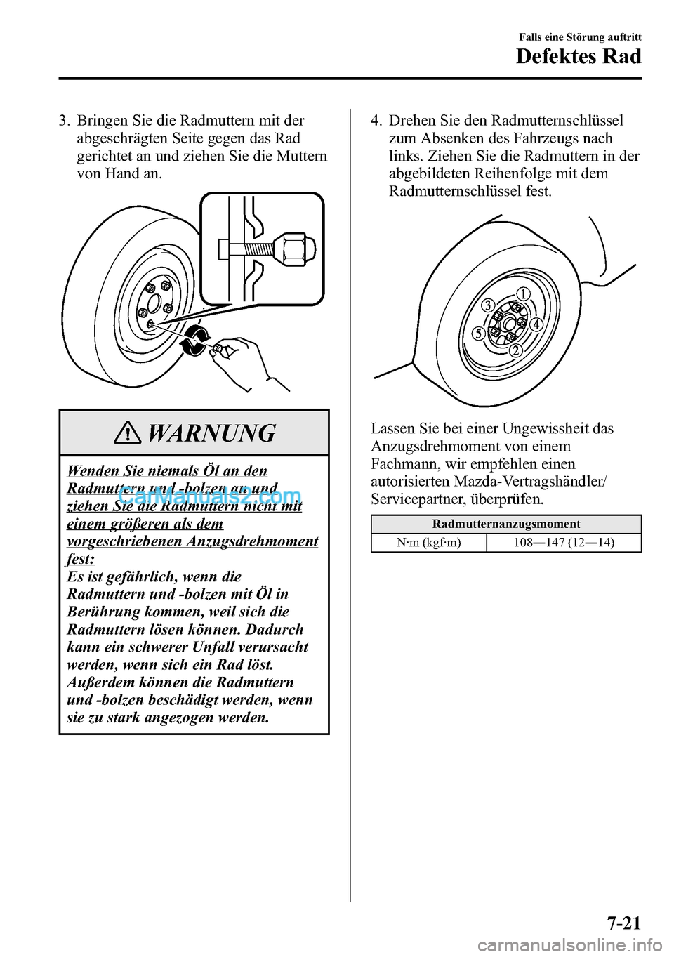 MAZDA MODEL CX-5 2016  Betriebsanleitung (in German) 3. Bringen Sie die Radmuttern mit der
abgeschrägten Seite gegen das Rad
gerichtet an und ziehen Sie die Muttern
von Hand an.
WARNUNG
Wenden Sie niemals Öl an den
Radmuttern und -bolzen an und
ziehen