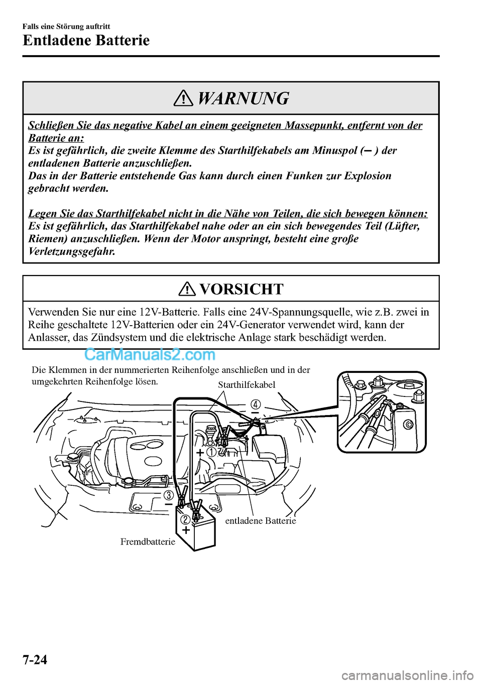 MAZDA MODEL CX-5 2016 Betriebsanleitung (in German) WARNUNG
Schließen Sie das negative Kabel an einem geeigneten Massepunkt, entfernt von der
Batterie an:
Es ist gefährlich, die zweite Klemme des Starthilfekabels am Minuspol (
) der
entladenen Batter MAZDA MODEL CX-5 2016 Betriebsanleitung (in German) WARNUNG
Schließen Sie das negative Kabel an einem geeigneten Massepunkt, entfernt von der
Batterie an:
Es ist gefährlich, die zweite Klemme des Starthilfekabels am Minuspol (
) der
entladenen Batter
