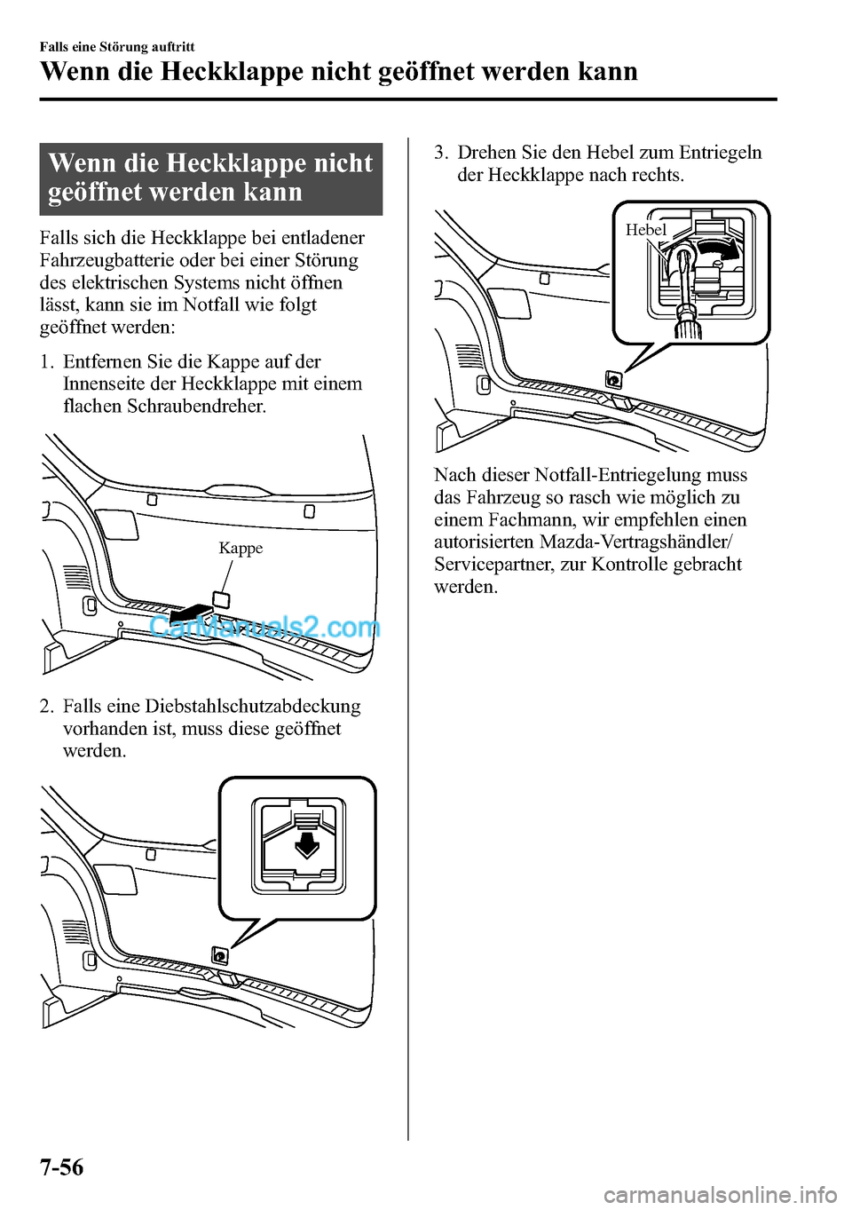 MAZDA MODEL CX-5 2016 Betriebsanleitung (in German) Wenn die Heckklappe nicht
geöffnet werden kann
Falls sich die Heckklappe bei entladener
Fahrzeugbatterie oder bei einer Störung
des elektrischen Systems nicht öffnen
lässt, kann sie im Notfall wie MAZDA MODEL CX-5 2016 Betriebsanleitung (in German) Wenn die Heckklappe nicht
geöffnet werden kann
Falls sich die Heckklappe bei entladener
Fahrzeugbatterie oder bei einer Störung
des elektrischen Systems nicht öffnen
lässt, kann sie im Notfall wie