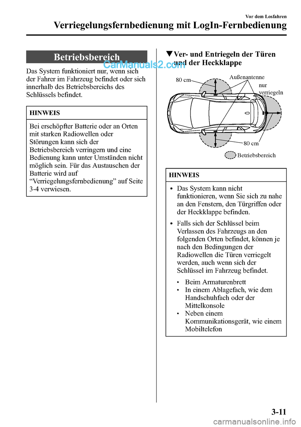 MAZDA MODEL CX-5 2016 Betriebsanleitung (in German) Betriebsbereich
Das System funktioniert nur, wenn sich
der Fahrer im Fahrzeug befindet oder sich
innerhalb des Betriebsbereichs des
Schlüssels befindet.
HINWEIS
Bei erschöpfter Batterie oder an Orte MAZDA MODEL CX-5 2016 Betriebsanleitung (in German) Betriebsbereich
Das System funktioniert nur, wenn sich
der Fahrer im Fahrzeug befindet oder sich
innerhalb des Betriebsbereichs des
Schlüssels befindet.
HINWEIS
Bei erschöpfter Batterie oder an Orte