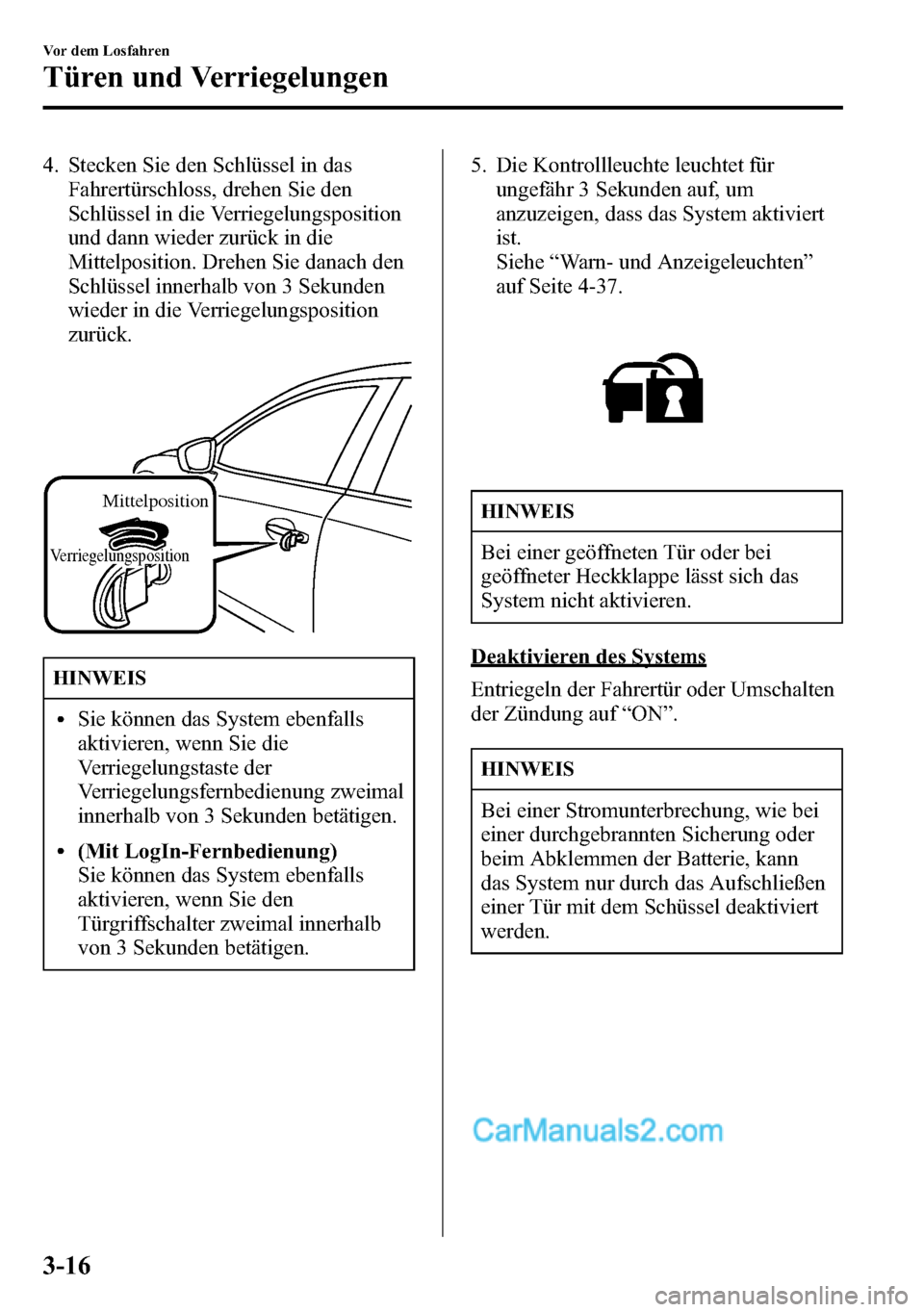 MAZDA MODEL CX-5 2016 Betriebsanleitung (in German) 4. Stecken Sie den Schlüssel in das
Fahrertürschloss, drehen Sie den
Schlüssel in die Verriegelungsposition
und dann wieder zurück in die
Mittelposition. Drehen Sie danach den
Schlüssel innerhalb MAZDA MODEL CX-5 2016 Betriebsanleitung (in German) 4. Stecken Sie den Schlüssel in das
Fahrertürschloss, drehen Sie den
Schlüssel in die Verriegelungsposition
und dann wieder zurück in die
Mittelposition. Drehen Sie danach den
Schlüssel innerhalb