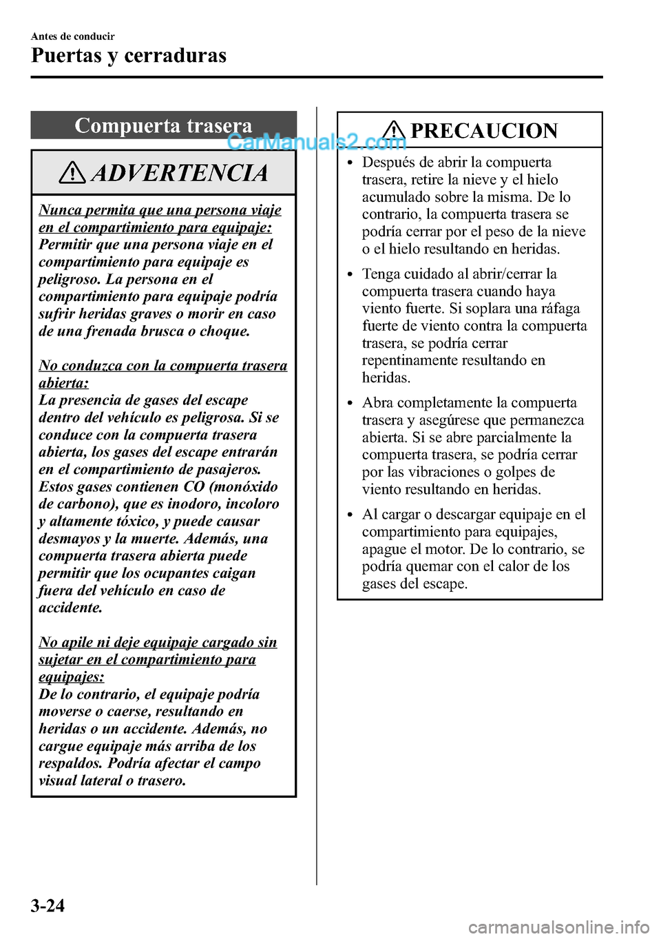 MAZDA MODEL CX-5 2016 Manual del propietario (in Spanish) Compuerta trasera
ADVERTENCIA
Nunca permita que una persona viaje
en el compartimiento para equipaje:
Permitir que una persona viaje en el
compartimiento para equipaje es
peligroso. La persona en el
c MAZDA MODEL CX-5 2016 Manual del propietario (in Spanish) Compuerta trasera
ADVERTENCIA
Nunca permita que una persona viaje
en el compartimiento para equipaje:
Permitir que una persona viaje en el
compartimiento para equipaje es
peligroso. La persona en el
c