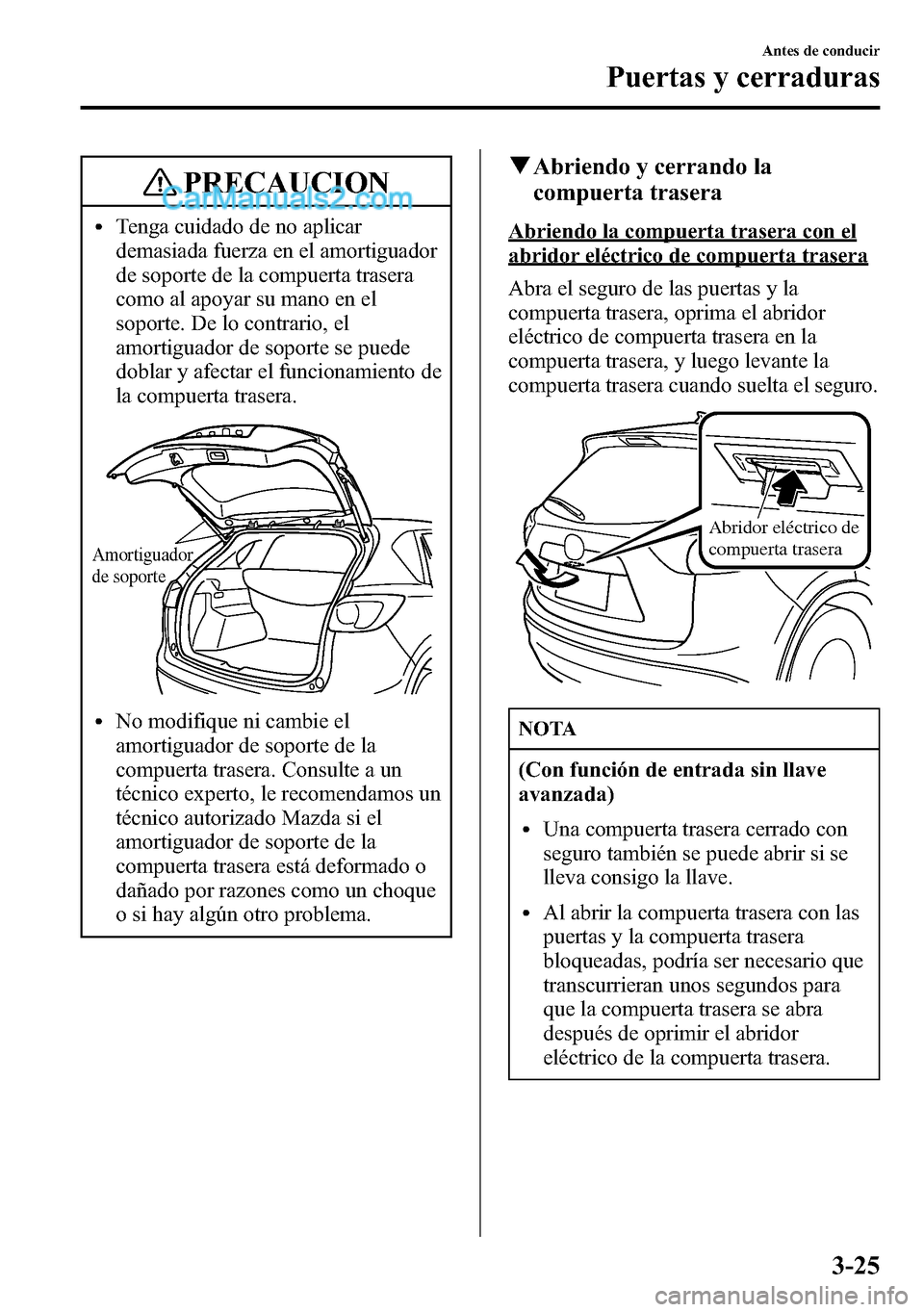 MAZDA MODEL CX-5 2016 Manual del propietario (in Spanish) PRECAUCION
lTenga cuidado de no aplicar
demasiada fuerza en el amortiguador
de soporte de la compuerta trasera
como al apoyar su mano en el
soporte. De lo contrario, el
amortiguador de soporte se pued MAZDA MODEL CX-5 2016 Manual del propietario (in Spanish) PRECAUCION
lTenga cuidado de no aplicar
demasiada fuerza en el amortiguador
de soporte de la compuerta trasera
como al apoyar su mano en el
soporte. De lo contrario, el
amortiguador de soporte se pued