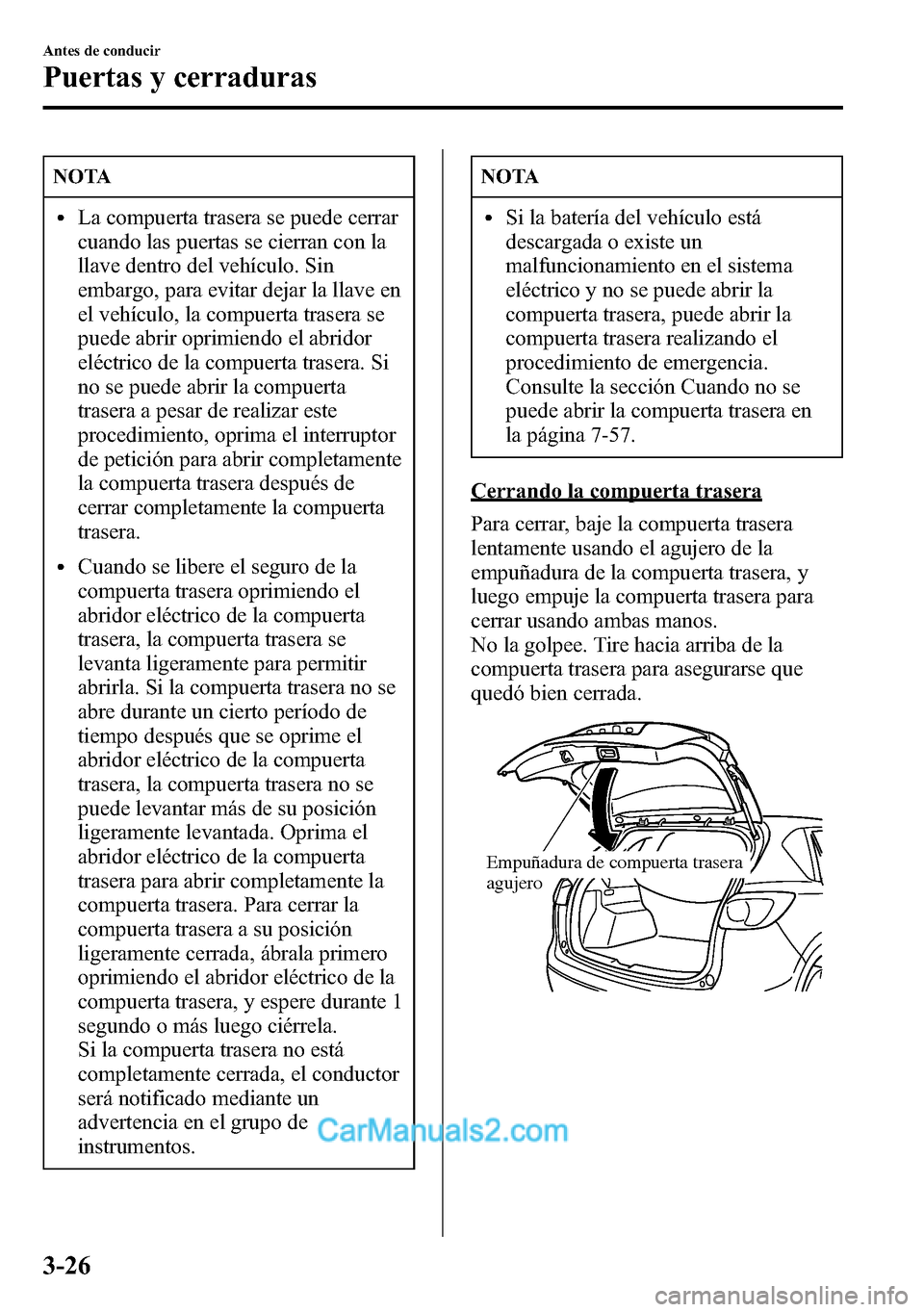 MAZDA MODEL CX-5 2016 Manual del propietario (in Spanish) NOTA
lLa compuerta trasera se puede cerrar
cuando las puertas se cierran con la
llave dentro del vehículo. Sin
embargo, para evitar dejar la llave en
el vehículo, la compuerta trasera se
puede abrir MAZDA MODEL CX-5 2016 Manual del propietario (in Spanish) NOTA
lLa compuerta trasera se puede cerrar
cuando las puertas se cierran con la
llave dentro del vehículo. Sin
embargo, para evitar dejar la llave en
el vehículo, la compuerta trasera se
puede abrir