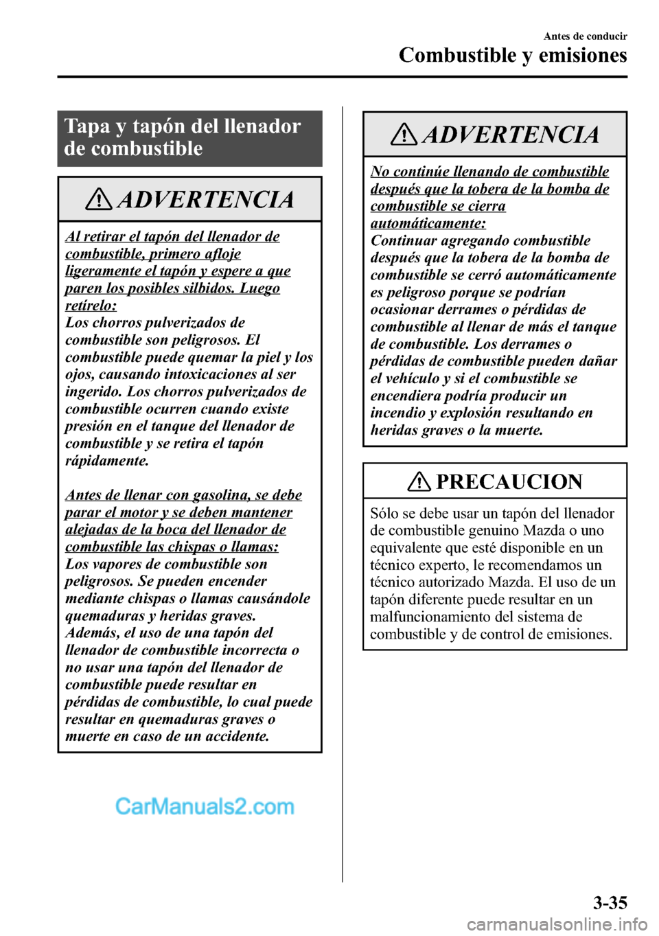 MAZDA MODEL CX-5 2016 Manual del propietario (in Spanish) Tapa y tapón del llenador
de combustible
ADVERTENCIA
Al retirar el tapón del llenador de
combustible, primero afloje
ligeramente el tapón y espere a que
paren los posibles silbidos. Luego
retírelo MAZDA MODEL CX-5 2016 Manual del propietario (in Spanish) Tapa y tapón del llenador
de combustible
ADVERTENCIA
Al retirar el tapón del llenador de
combustible, primero afloje
ligeramente el tapón y espere a que
paren los posibles silbidos. Luego
retírelo