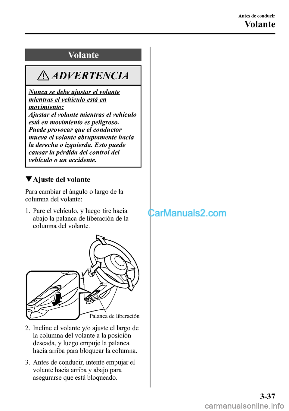 MAZDA MODEL CX-5 2016 Manual del propietario (in Spanish) Volante
ADVERTENCIA
Nunca se debe ajustar el volante
mientras el vehículo está en
movimiento:
Ajustar el volante mientras el vehículo
está en movimiento es peligroso.
Puede provocar que el conduct MAZDA MODEL CX-5 2016 Manual del propietario (in Spanish) Volante
ADVERTENCIA
Nunca se debe ajustar el volante
mientras el vehículo está en
movimiento:
Ajustar el volante mientras el vehículo
está en movimiento es peligroso.
Puede provocar que el conduct