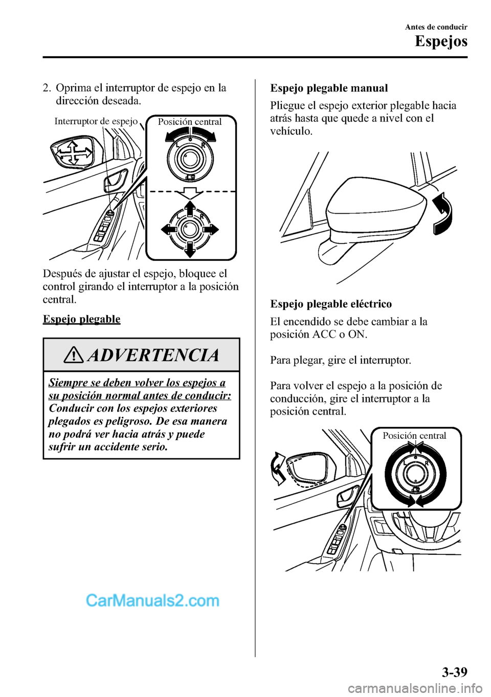 MAZDA MODEL CX-5 2016 Manual del propietario (in Spanish) 2. Oprima el interruptor de espejo en la
dirección deseada.
Interruptor de espejoPosición central
Después de ajustar el espejo, bloquee el
control girando el interruptor a la posición
central.
Esp MAZDA MODEL CX-5 2016 Manual del propietario (in Spanish) 2. Oprima el interruptor de espejo en la
dirección deseada.
Interruptor de espejoPosición central
Después de ajustar el espejo, bloquee el
control girando el interruptor a la posición
central.
Esp