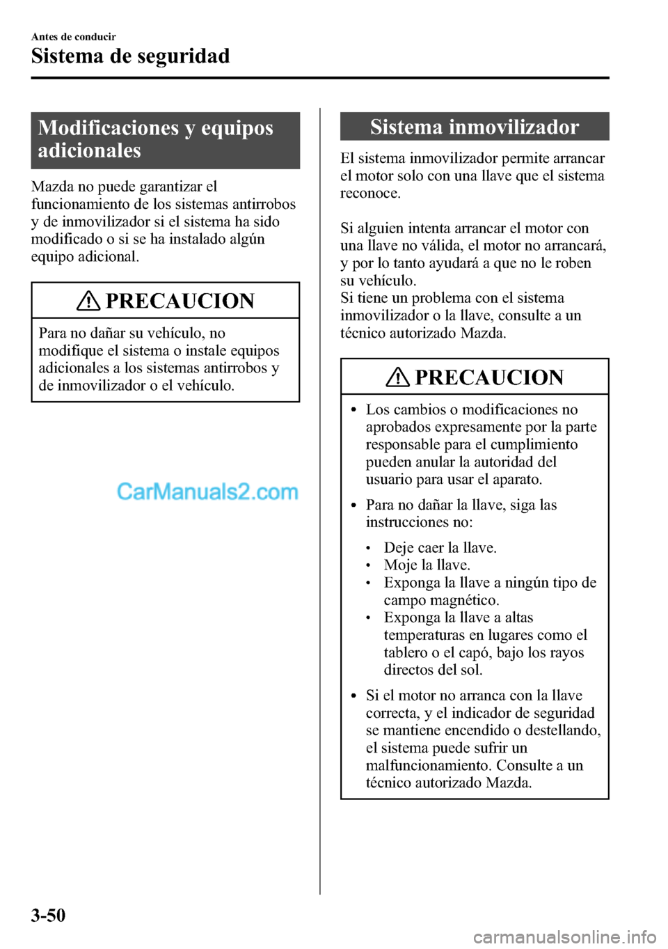 MAZDA MODEL CX-5 2016 Manual del propietario (in Spanish) Modificaciones y equipos
adicionales
Mazda no puede garantizar el
funcionamiento de los sistemas antirrobos
y de inmovilizador si el sistema ha sido
modificado o si se ha instalado algún
equipo adici MAZDA MODEL CX-5 2016 Manual del propietario (in Spanish) Modificaciones y equipos
adicionales
Mazda no puede garantizar el
funcionamiento de los sistemas antirrobos
y de inmovilizador si el sistema ha sido
modificado o si se ha instalado algún
equipo adici