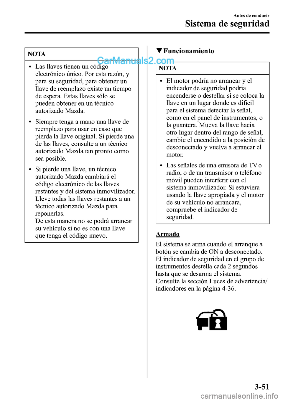 MAZDA MODEL CX-5 2016 Manual del propietario (in Spanish) NOTA
lLas llaves tienen un código
electrónico único. Por esta razón, y
para su seguridad, para obtener un
llave de reemplazo existe un tiempo
de espera. Estas llaves sólo se
pueden obtener en un MAZDA MODEL CX-5 2016 Manual del propietario (in Spanish) NOTA
lLas llaves tienen un código
electrónico único. Por esta razón, y
para su seguridad, para obtener un
llave de reemplazo existe un tiempo
de espera. Estas llaves sólo se
pueden obtener en un