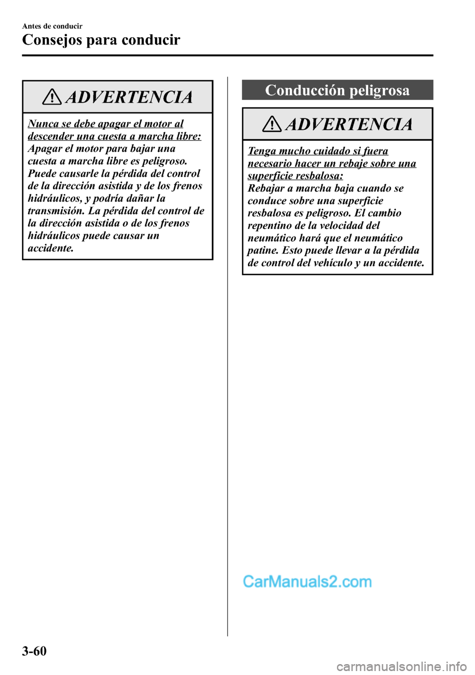 MAZDA MODEL CX-5 2016 Manual del propietario (in Spanish) ADVERTENCIA
Nunca se debe apagar el motor al
descender una cuesta a marcha libre:
Apagar el motor para bajar una
cuesta a marcha libre es peligroso.
Puede causarle la pérdida del control
de la direcc MAZDA MODEL CX-5 2016 Manual del propietario (in Spanish) ADVERTENCIA
Nunca se debe apagar el motor al
descender una cuesta a marcha libre:
Apagar el motor para bajar una
cuesta a marcha libre es peligroso.
Puede causarle la pérdida del control
de la direcc