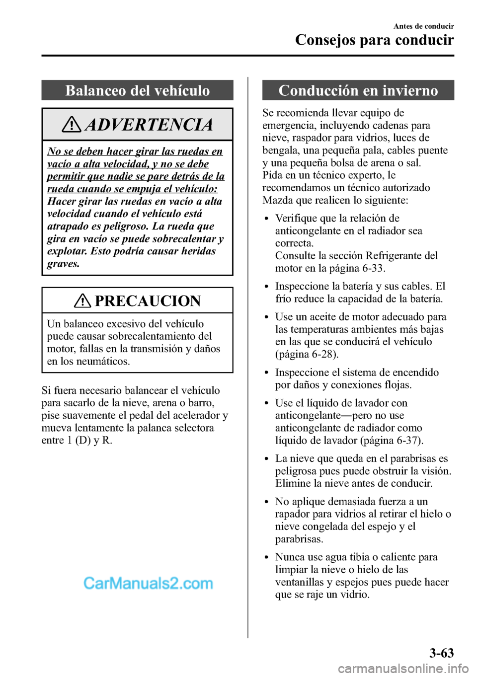 MAZDA MODEL CX-5 2016  Manual del propietario (in Spanish) Balanceo del vehículo
ADVERTENCIA
No se deben hacer girar las ruedas en
vacío a alta velocidad, y no se debe
permitir que nadie se pare detrás de la
rueda cuando se empuja el vehículo:
Hacer girar