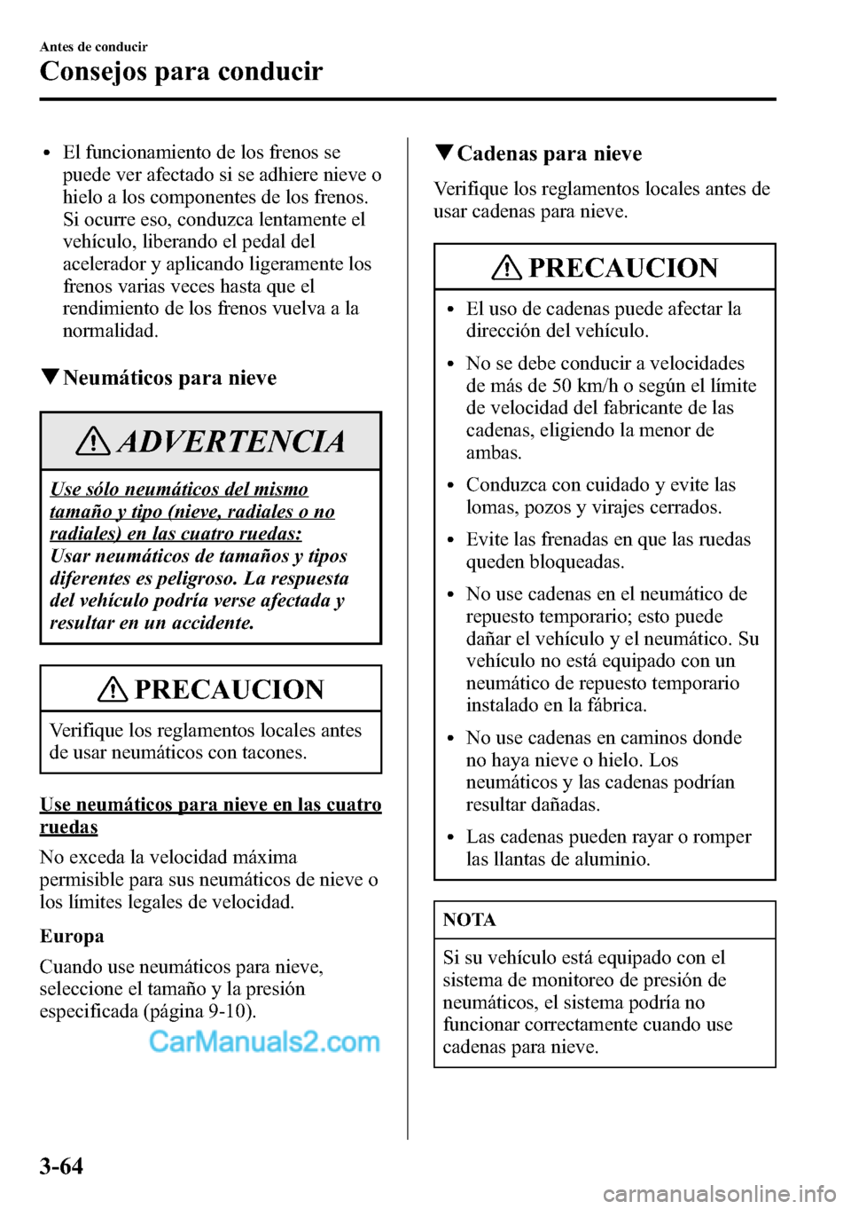 MAZDA MODEL CX-5 2016  Manual del propietario (in Spanish) lEl funcionamiento de los frenos se
puede ver afectado si se adhiere nieve o
hielo a los componentes de los frenos.
Si ocurre eso, conduzca lentamente el
vehículo, liberando el pedal del
acelerador y