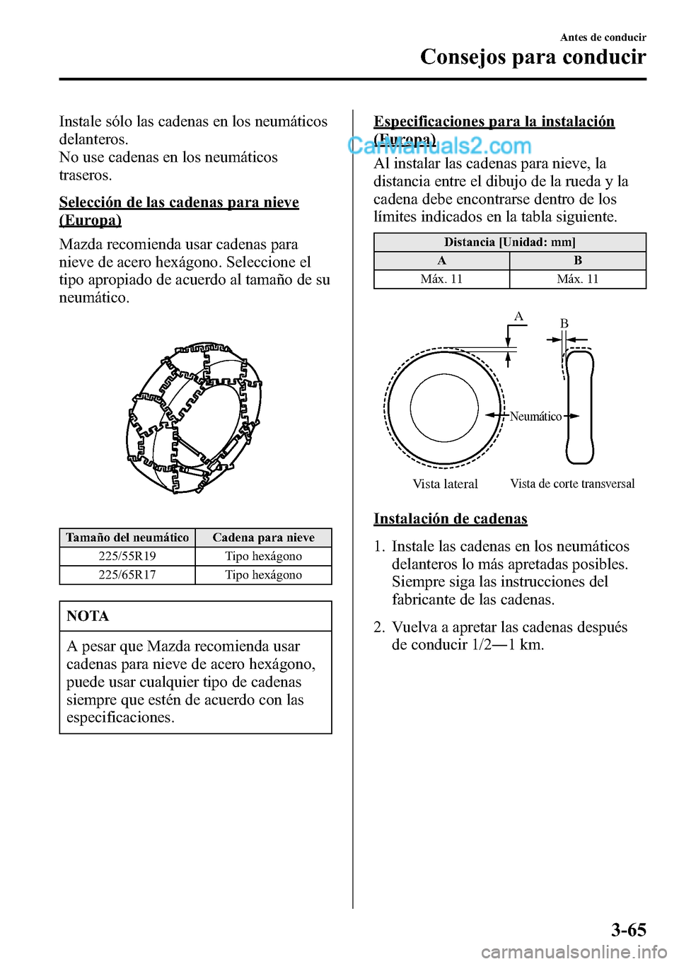 MAZDA MODEL CX-5 2016  Manual del propietario (in Spanish) Instale sólo las cadenas en los neumáticos
delanteros.
No use cadenas en los neumáticos
traseros.
Selección de las cadenas para nieve
(Europa)
Mazda recomienda usar cadenas para
nieve de acero hex