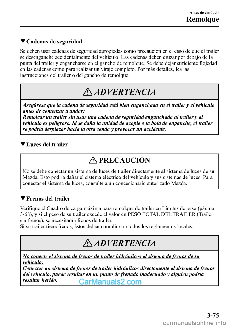 MAZDA MODEL CX-5 2016 Manual del propietario (in Spanish) qCadenas de seguridad
Se deben usar cadenas de seguridad apropiadas como precaución en el caso de que el trailer
se desenganche accidentalmente del vehículo. Las cadenas deben cruzar por debajo de l MAZDA MODEL CX-5 2016 Manual del propietario (in Spanish) qCadenas de seguridad
Se deben usar cadenas de seguridad apropiadas como precaución en el caso de que el trailer
se desenganche accidentalmente del vehículo. Las cadenas deben cruzar por debajo de l