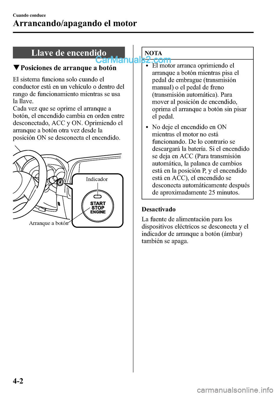 MAZDA MODEL CX-5 2016 Manual del propietario (in Spanish) Llave de encendido
qPosiciones de arranque a botón
El sistema funciona solo cuando el
conductor está en un vehículo o dentro del
rango de funcionamiento mientras se usa
la llave.
Cada vez que se op MAZDA MODEL CX-5 2016 Manual del propietario (in Spanish) Llave de encendido
qPosiciones de arranque a botón
El sistema funciona solo cuando el
conductor está en un vehículo o dentro del
rango de funcionamiento mientras se usa
la llave.
Cada vez que se op