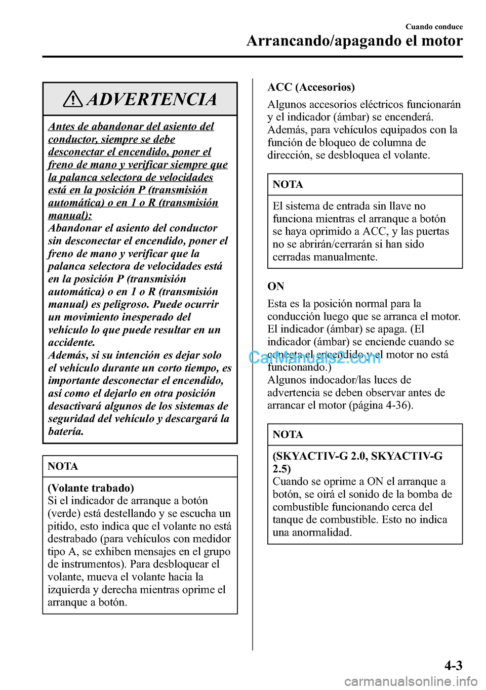 MAZDA MODEL CX-5 2016 Manual del propietario (in Spanish) ADVERTENCIA
Antes de abandonar del asiento del
conductor, siempre se debe
desconectar el encendido, poner el
freno de mano y verificar siempre que
la palanca selectora de velocidades
está en la posic MAZDA MODEL CX-5 2016 Manual del propietario (in Spanish) ADVERTENCIA
Antes de abandonar del asiento del
conductor, siempre se debe
desconectar el encendido, poner el
freno de mano y verificar siempre que
la palanca selectora de velocidades
está en la posic