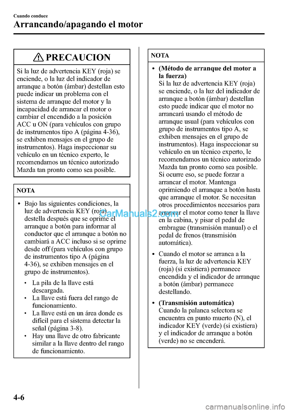 MAZDA MODEL CX-5 2016 Manual del propietario (in Spanish) PRECAUCION
Si la luz de advertencia KEY (roja) se
enciende, o la luz del indicador de
arranque a botón (ámbar) destellan esto
puede indicar un problema con el
sistema de arranque del motor y la
inca MAZDA MODEL CX-5 2016 Manual del propietario (in Spanish) PRECAUCION
Si la luz de advertencia KEY (roja) se
enciende, o la luz del indicador de
arranque a botón (ámbar) destellan esto
puede indicar un problema con el
sistema de arranque del motor y la
inca