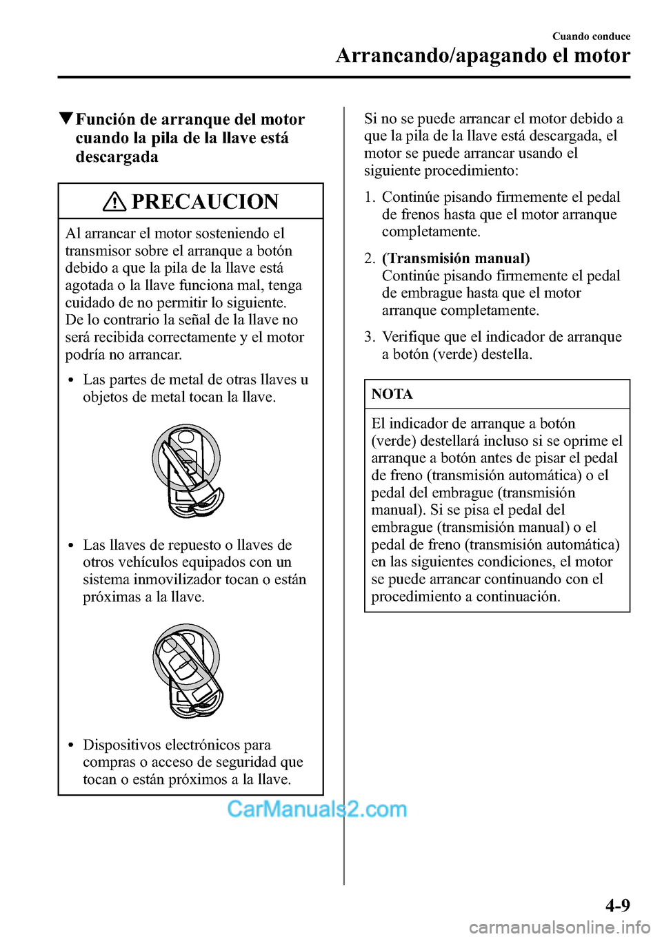 MAZDA MODEL CX-5 2016 Manual del propietario (in Spanish) qFunción de arranque del motor
cuando la pila de la llave está
descargada
PRECAUCION
Al arrancar el motor sosteniendo el
transmisor sobre el arranque a botón
debido a que la pila de la llave está
MAZDA MODEL CX-5 2016 Manual del propietario (in Spanish) qFunción de arranque del motor
cuando la pila de la llave está
descargada
PRECAUCION
Al arrancar el motor sosteniendo el
transmisor sobre el arranque a botón
debido a que la pila de la llave está