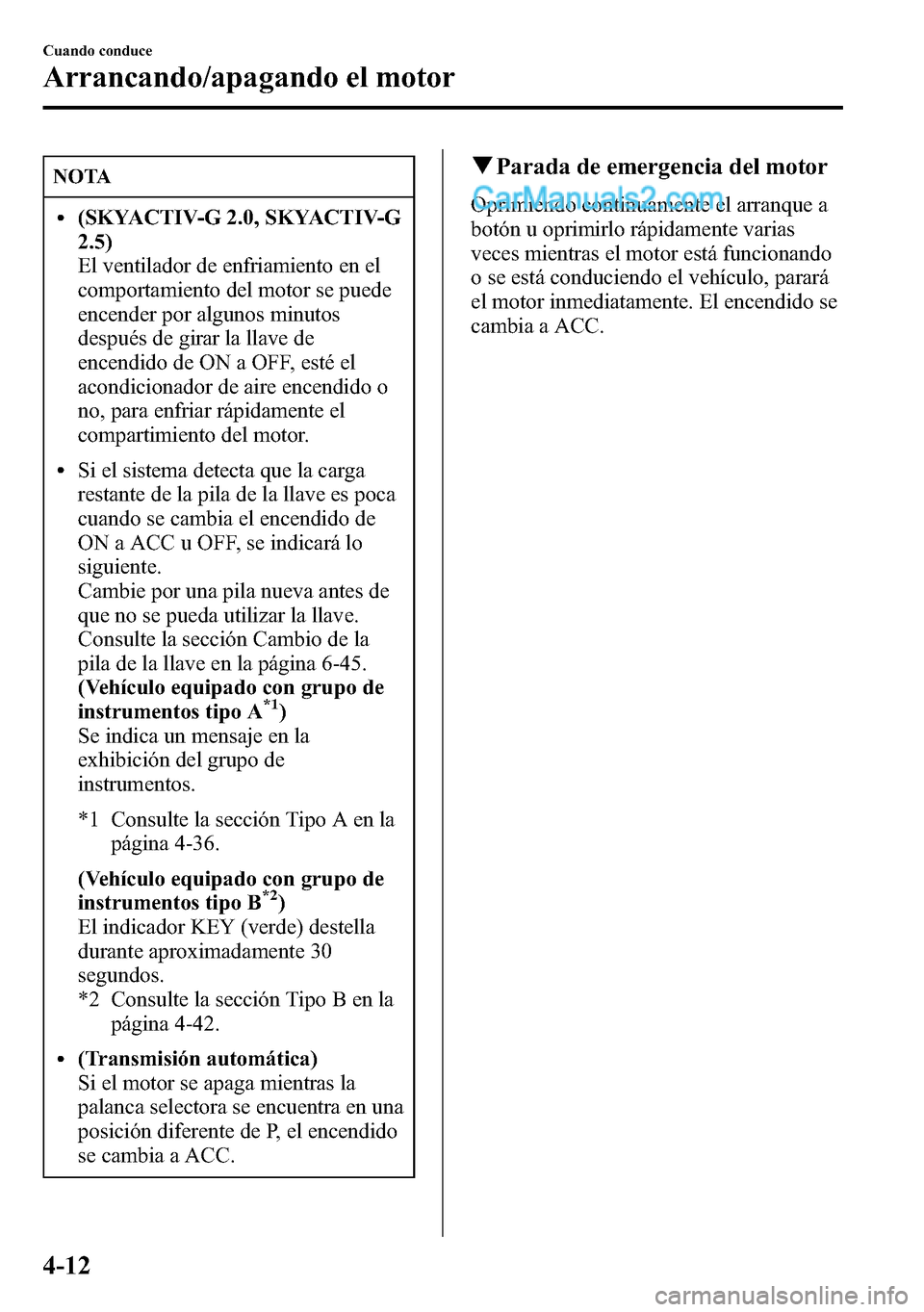 MAZDA MODEL CX-5 2016 Manual del propietario (in Spanish) NOTA
l(SKYACTIV-G 2.0, SKYACTIV-G
2.5)
El ventilador de enfriamiento en el
comportamiento del motor se puede
encender por algunos minutos
después de girar la llave de
encendido de ON a OFF, esté el
MAZDA MODEL CX-5 2016 Manual del propietario (in Spanish) NOTA
l(SKYACTIV-G 2.0, SKYACTIV-G
2.5)
El ventilador de enfriamiento en el
comportamiento del motor se puede
encender por algunos minutos
después de girar la llave de
encendido de ON a OFF, esté el