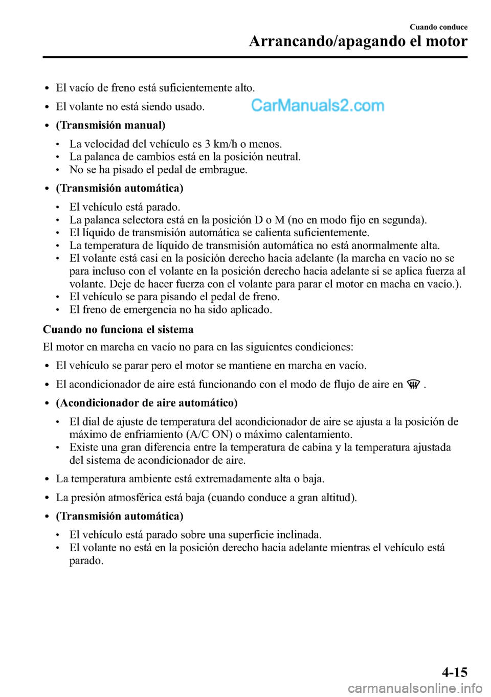 MAZDA MODEL CX-5 2016 Manual del propietario (in Spanish) lEl vacío de freno está suficientemente alto.
lEl volante no está siendo usado.
l(Transmisión manual)
lLa velocidad del vehículo es 3 km/h o menos.lLa palanca de cambios está en la posición neu MAZDA MODEL CX-5 2016 Manual del propietario (in Spanish) lEl vacío de freno está suficientemente alto.
lEl volante no está siendo usado.
l(Transmisión manual)
lLa velocidad del vehículo es 3 km/h o menos.lLa palanca de cambios está en la posición neu