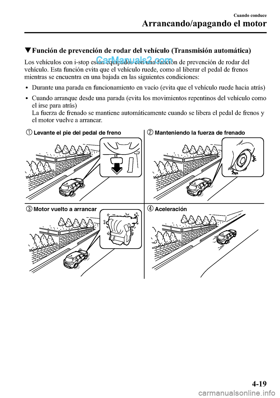 MAZDA MODEL CX-5 2016 Manual del propietario (in Spanish) qFunción de prevención de rodar del vehículo (Transmisión automática)
Los vehículos con i-stop están equipados con una función de prevención de rodar del
vehículo. Esta función evita que el MAZDA MODEL CX-5 2016 Manual del propietario (in Spanish) qFunción de prevención de rodar del vehículo (Transmisión automática)
Los vehículos con i-stop están equipados con una función de prevención de rodar del
vehículo. Esta función evita que el