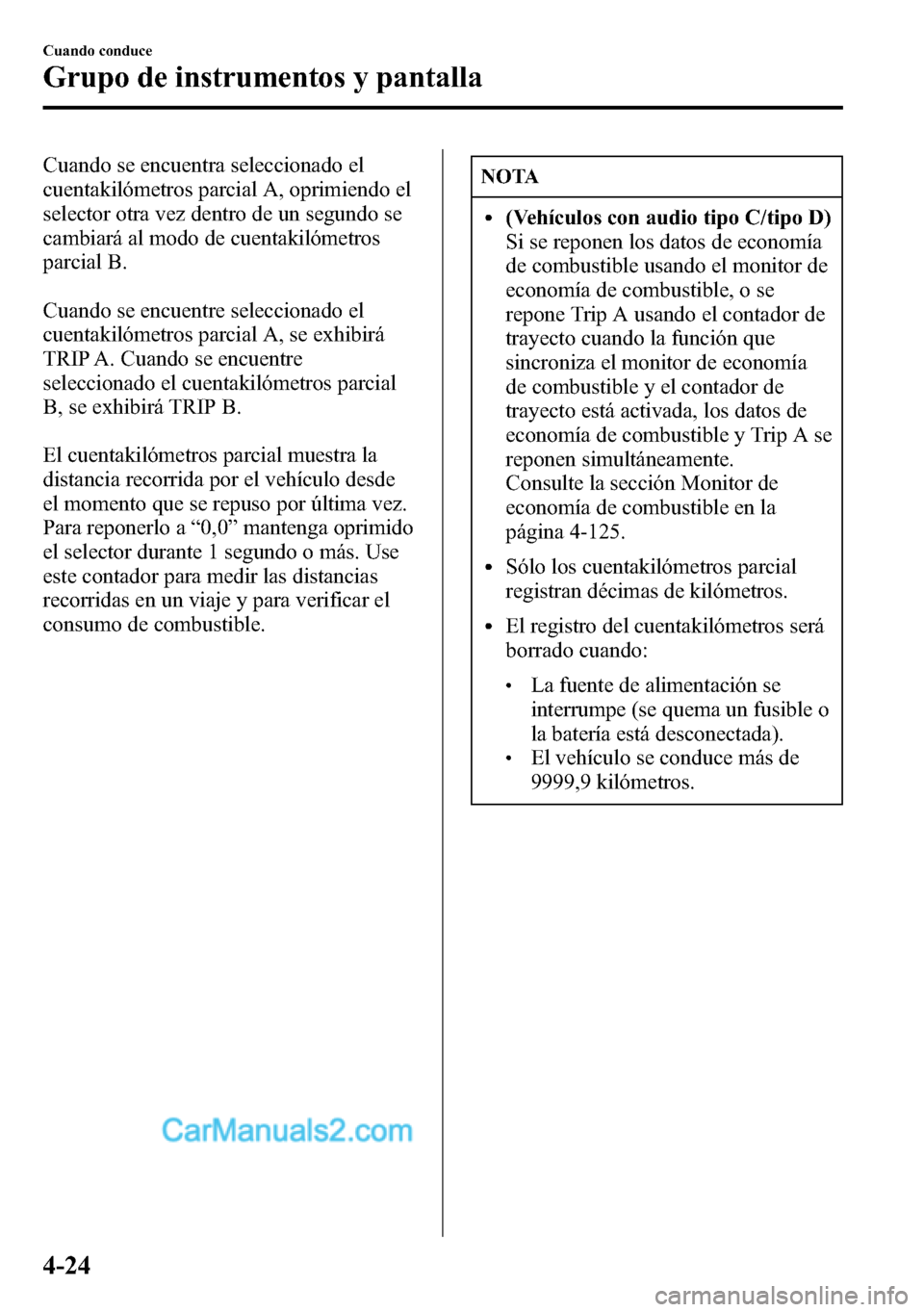 MAZDA MODEL CX-5 2016 Manual del propietario (in Spanish) Cuando se encuentra seleccionado el
cuentakilómetros parcial A, oprimiendo el
selector otra vez dentro de un segundo se
cambiará al modo de cuentakilómetros
parcial B.
Cuando se encuentre seleccion MAZDA MODEL CX-5 2016 Manual del propietario (in Spanish) Cuando se encuentra seleccionado el
cuentakilómetros parcial A, oprimiendo el
selector otra vez dentro de un segundo se
cambiará al modo de cuentakilómetros
parcial B.
Cuando se encuentre seleccion