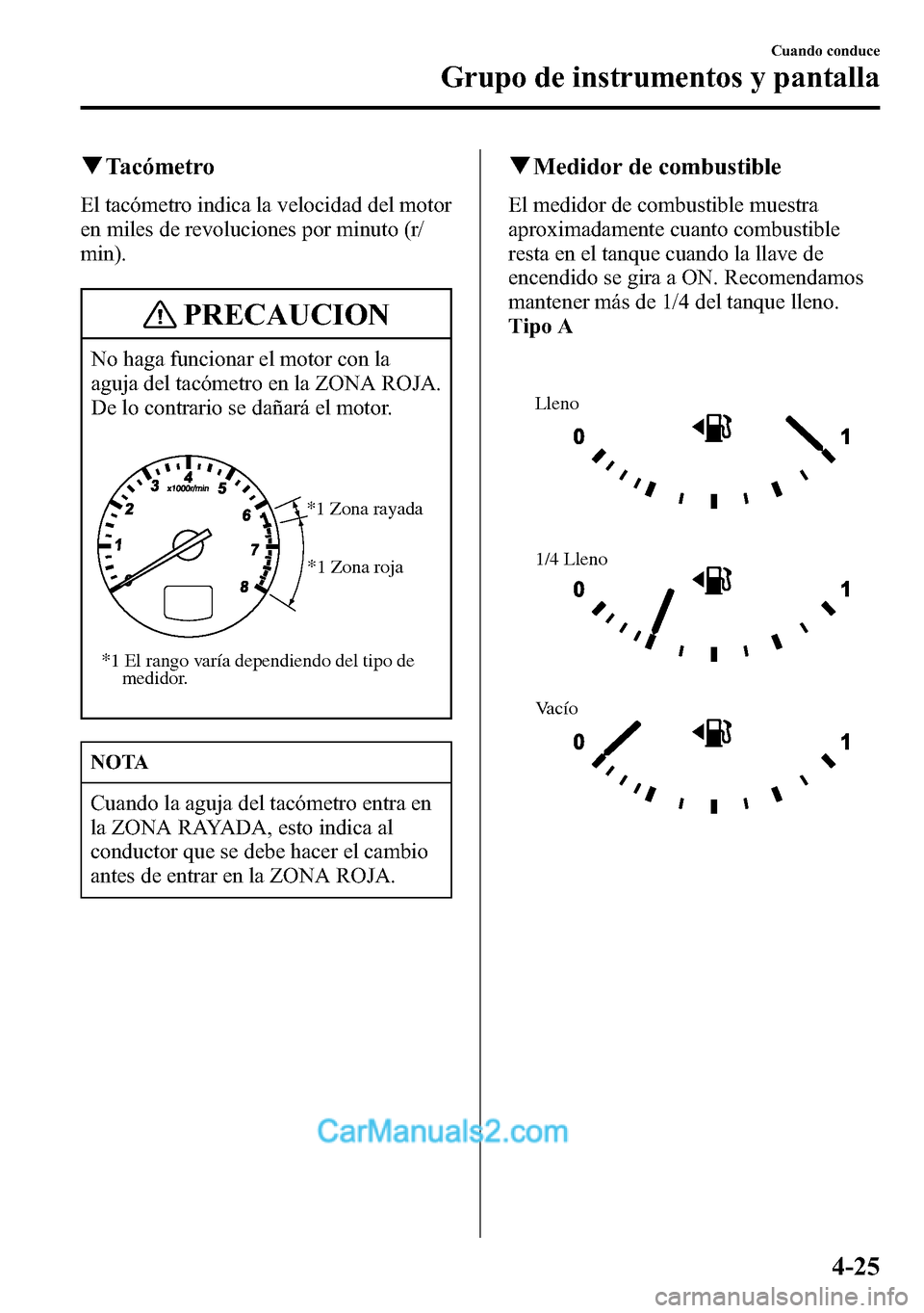 MAZDA MODEL CX-5 2016 Manual del propietario (in Spanish) qTacómetro
El tacómetro indica la velocidad del motor
en miles de revoluciones por minuto (r/
min).
PRECAUCION
No haga funcionar el motor con la
aguja del tacómetro en la ZONA ROJA.
De lo contrario MAZDA MODEL CX-5 2016 Manual del propietario (in Spanish) qTacómetro
El tacómetro indica la velocidad del motor
en miles de revoluciones por minuto (r/
min).
PRECAUCION
No haga funcionar el motor con la
aguja del tacómetro en la ZONA ROJA.
De lo contrario