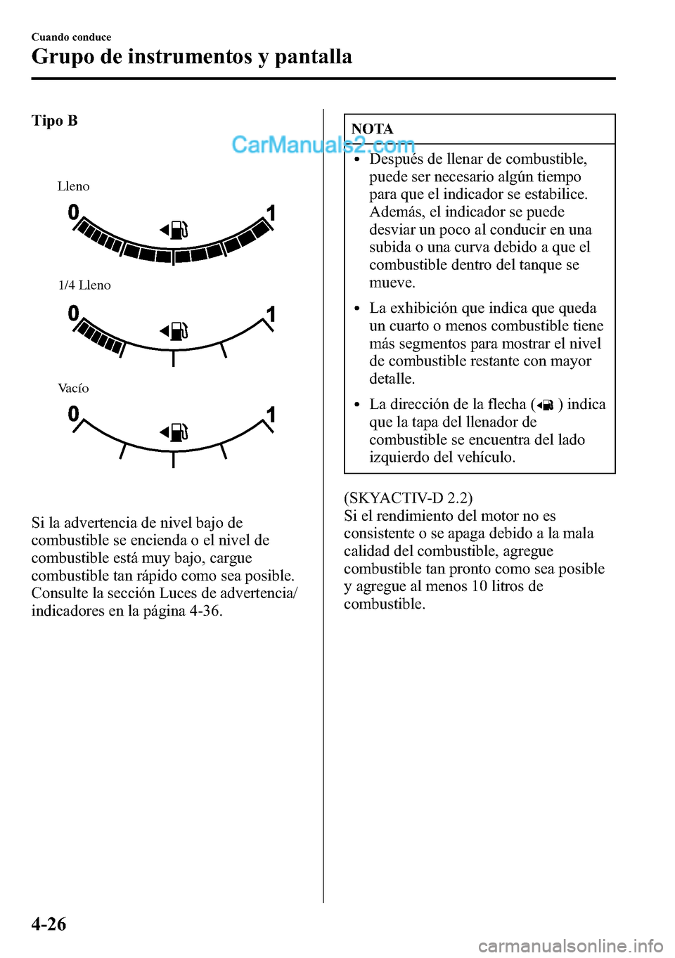 MAZDA MODEL CX-5 2016 Manual del propietario (in Spanish) Tipo B
Lleno
Vacío1/4 Lleno
Si la advertencia de nivel bajo de
combustible se encienda o el nivel de
combustible está muy bajo, cargue
combustible tan rápido como sea posible.
Consulte la sección MAZDA MODEL CX-5 2016 Manual del propietario (in Spanish) Tipo B
Lleno
Vacío1/4 Lleno
Si la advertencia de nivel bajo de
combustible se encienda o el nivel de
combustible está muy bajo, cargue
combustible tan rápido como sea posible.
Consulte la sección