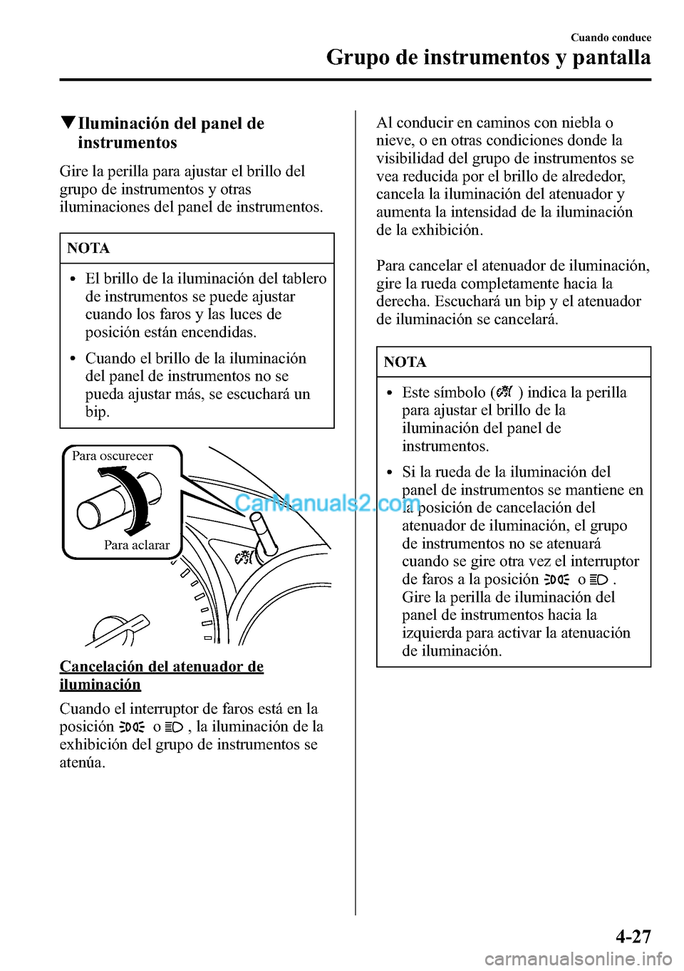 MAZDA MODEL CX-5 2016 Manual del propietario (in Spanish) qIluminación del panel de
instrumentos
Gire la perilla para ajustar el brillo del
grupo de instrumentos y otras
iluminaciones del panel de instrumentos.
NOTA
lEl brillo de la iluminación del tablero MAZDA MODEL CX-5 2016 Manual del propietario (in Spanish) qIluminación del panel de
instrumentos
Gire la perilla para ajustar el brillo del
grupo de instrumentos y otras
iluminaciones del panel de instrumentos.
NOTA
lEl brillo de la iluminación del tablero