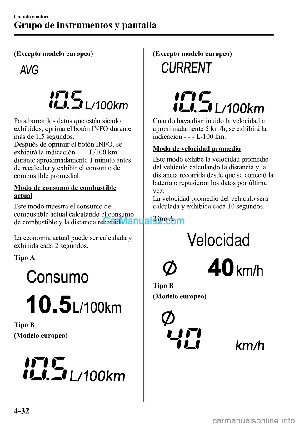 MAZDA MODEL CX-5 2016 Manual del propietario (in Spanish) (Excepto modelo europeo)
Para borrar los datos que están siendo
exhibidos, oprima el botón INFO durante
más de 1,5 segundos.
Después de oprimir el botón INFO, se
exhibirá la indicación- - - L/1 MAZDA MODEL CX-5 2016 Manual del propietario (in Spanish) (Excepto modelo europeo)
Para borrar los datos que están siendo
exhibidos, oprima el botón INFO durante
más de 1,5 segundos.
Después de oprimir el botón INFO, se
exhibirá la indicación- - - L/1