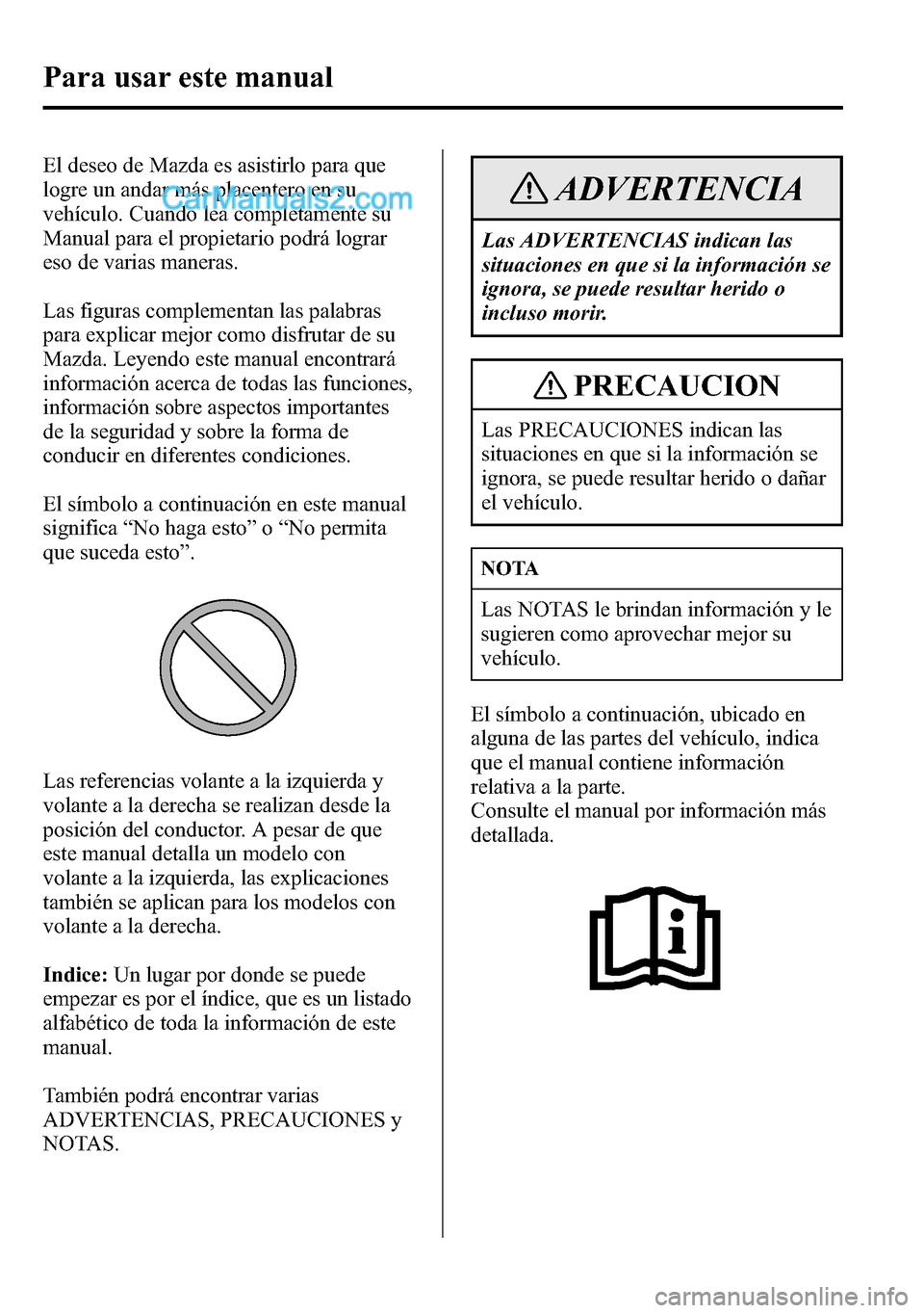 MAZDA MODEL CX-5 2016  Manual del propietario (in Spanish) El deseo de Mazda es asistirlo para que
logre un andar más placentero en su
vehículo. Cuando lea completamente su
Manual para el propietario podrá lograr
eso de varias maneras.
Las figuras compleme