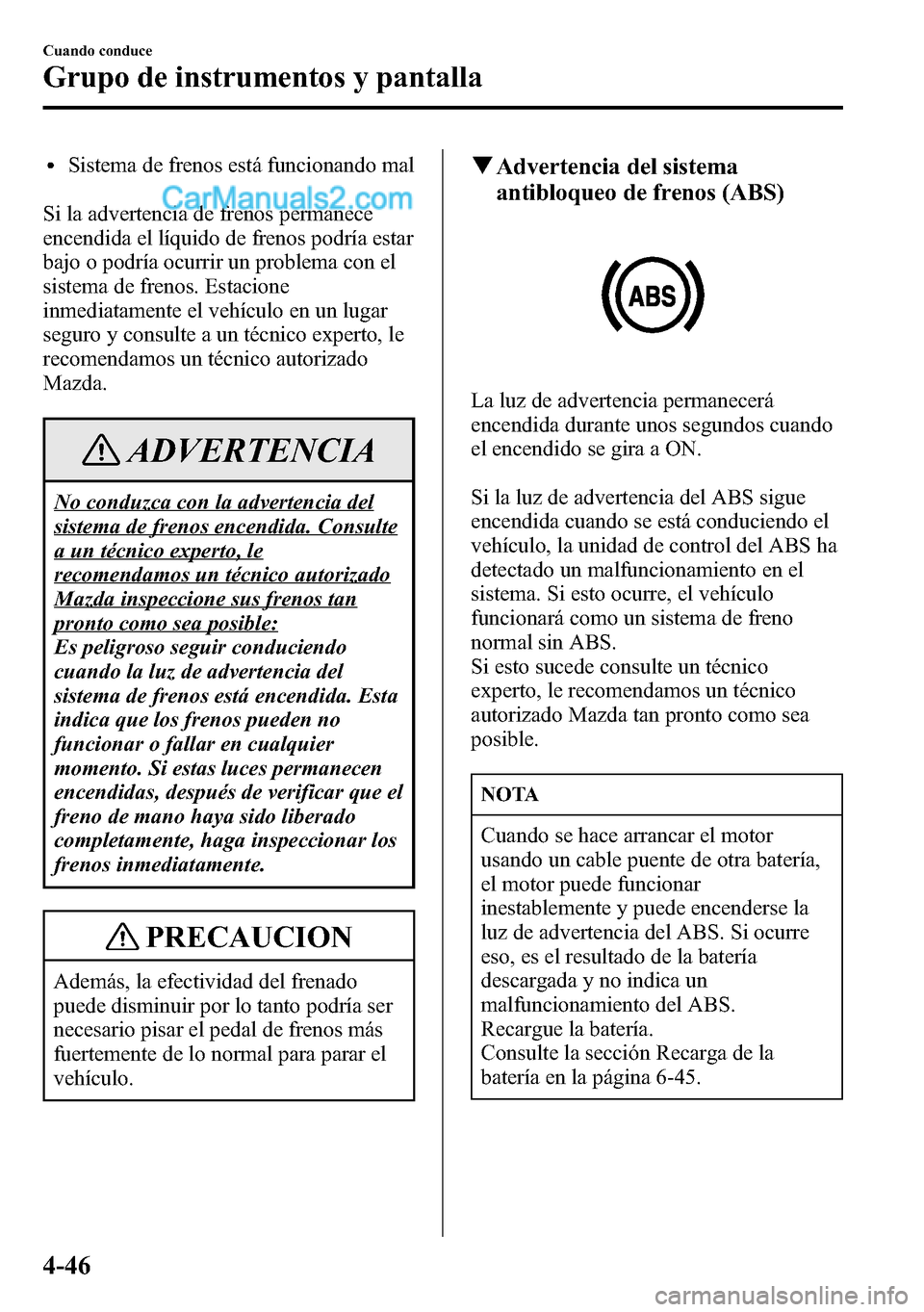 MAZDA MODEL CX-5 2016 Manual del propietario (in Spanish) lSistema de frenos está funcionando mal
Si la advertencia de frenos permanece
encendida el líquido de frenos podría estar
bajo o podría ocurrir un problema con el
sistema de frenos. Estacione
inme MAZDA MODEL CX-5 2016 Manual del propietario (in Spanish) lSistema de frenos está funcionando mal
Si la advertencia de frenos permanece
encendida el líquido de frenos podría estar
bajo o podría ocurrir un problema con el
sistema de frenos. Estacione
inme