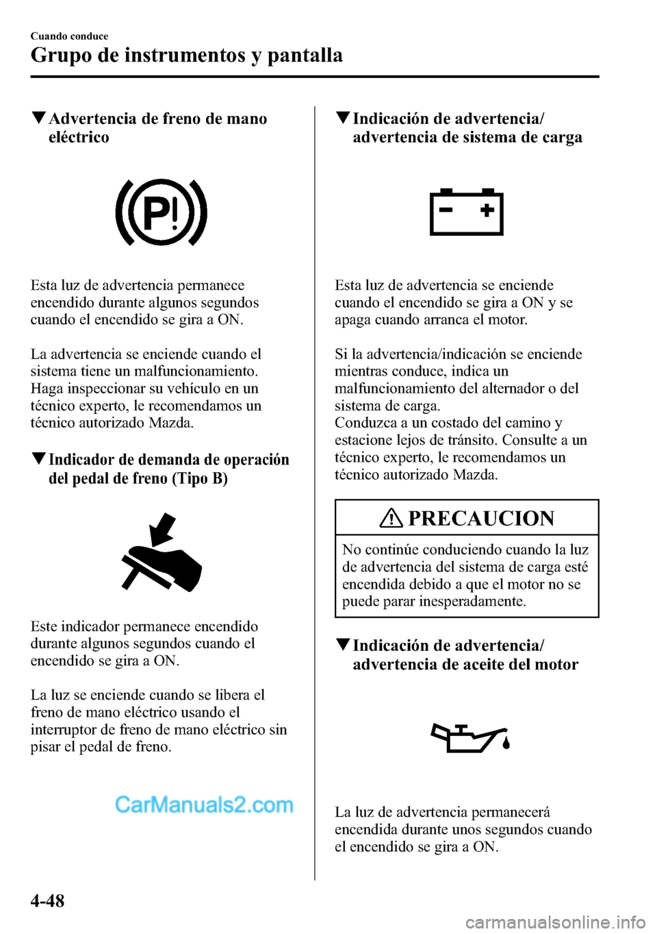 MAZDA MODEL CX-5 2016 Manual del propietario (in Spanish) qAdvertencia de freno de mano
eléctrico
Esta luz de advertencia permanece
encendido durante algunos segundos
cuando el encendido se gira a ON.
La advertencia se enciende cuando el
sistema tiene un ma MAZDA MODEL CX-5 2016 Manual del propietario (in Spanish) qAdvertencia de freno de mano
eléctrico
Esta luz de advertencia permanece
encendido durante algunos segundos
cuando el encendido se gira a ON.
La advertencia se enciende cuando el
sistema tiene un ma