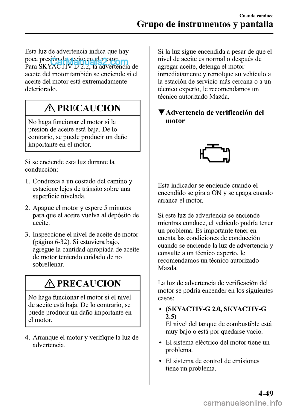 MAZDA MODEL CX-5 2016 Manual del propietario (in Spanish) Esta luz de advertencia indica que hay
poca presión de aceite en el motor.
Para SKYACTIV-D 2.2, la advertencia de
aceite del motor también se enciende si el
aceite del motor está extremadamente
det MAZDA MODEL CX-5 2016 Manual del propietario (in Spanish) Esta luz de advertencia indica que hay
poca presión de aceite en el motor.
Para SKYACTIV-D 2.2, la advertencia de
aceite del motor también se enciende si el
aceite del motor está extremadamente
det