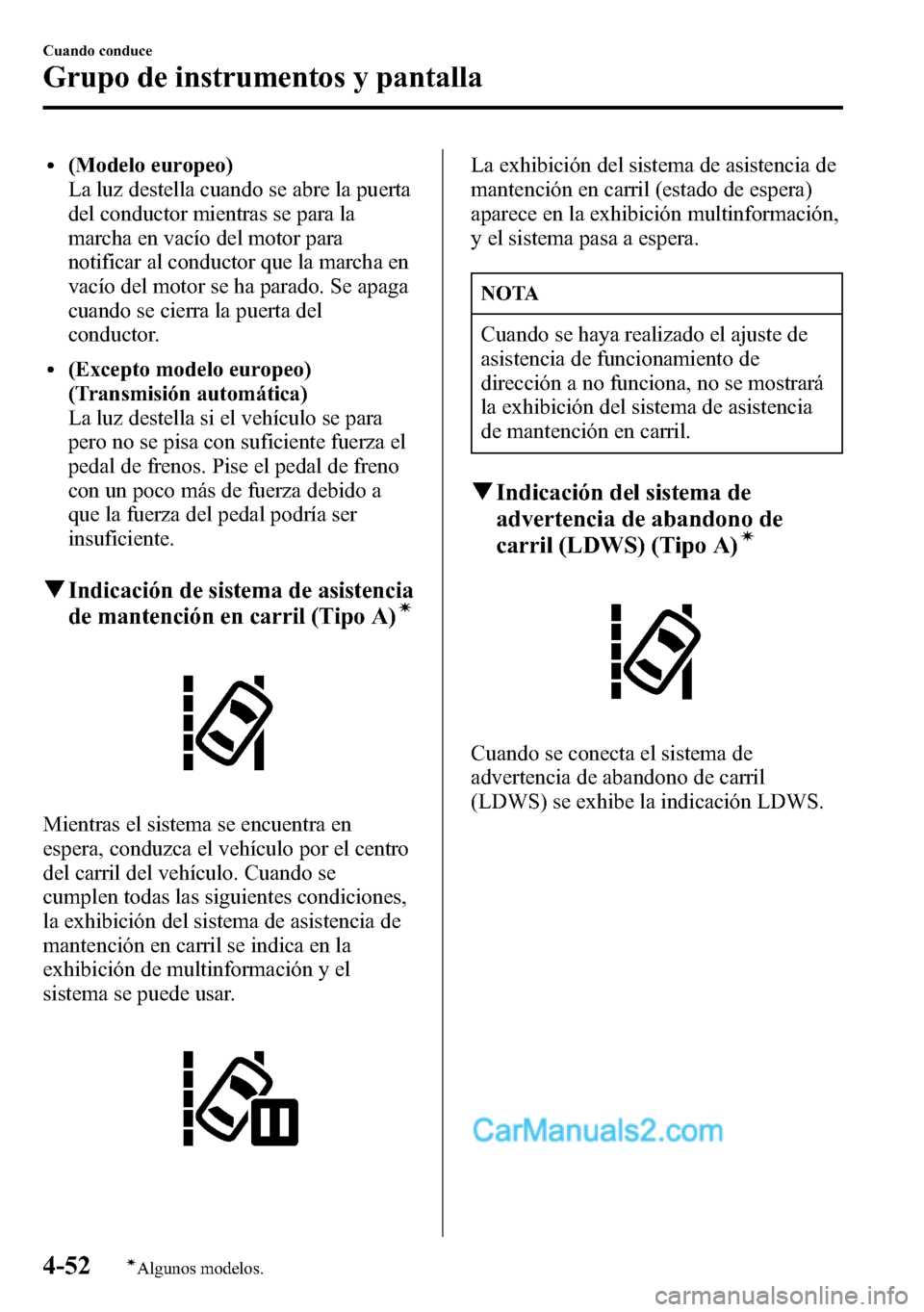 MAZDA MODEL CX-5 2016 Manual del propietario (in Spanish) l(Modelo europeo)
La luz destella cuando se abre la puerta
del conductor mientras se para la
marcha en vacío del motor para
notificar al conductor que la marcha en
vacío del motor se ha parado. Se a MAZDA MODEL CX-5 2016 Manual del propietario (in Spanish) l(Modelo europeo)
La luz destella cuando se abre la puerta
del conductor mientras se para la
marcha en vacío del motor para
notificar al conductor que la marcha en
vacío del motor se ha parado. Se a