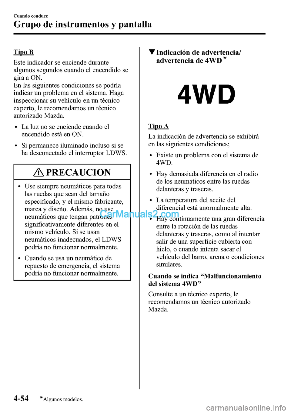 MAZDA MODEL CX-5 2016 Manual del propietario (in Spanish) Tipo B
Este indicador se enciende durante
algunos segundos cuando el encendido se
gira a ON.
En las siguientes condiciones se podría
indicar un problema en el sistema. Haga
inspeccionar su vehículo MAZDA MODEL CX-5 2016 Manual del propietario (in Spanish) Tipo B
Este indicador se enciende durante
algunos segundos cuando el encendido se
gira a ON.
En las siguientes condiciones se podría
indicar un problema en el sistema. Haga
inspeccionar su vehículo