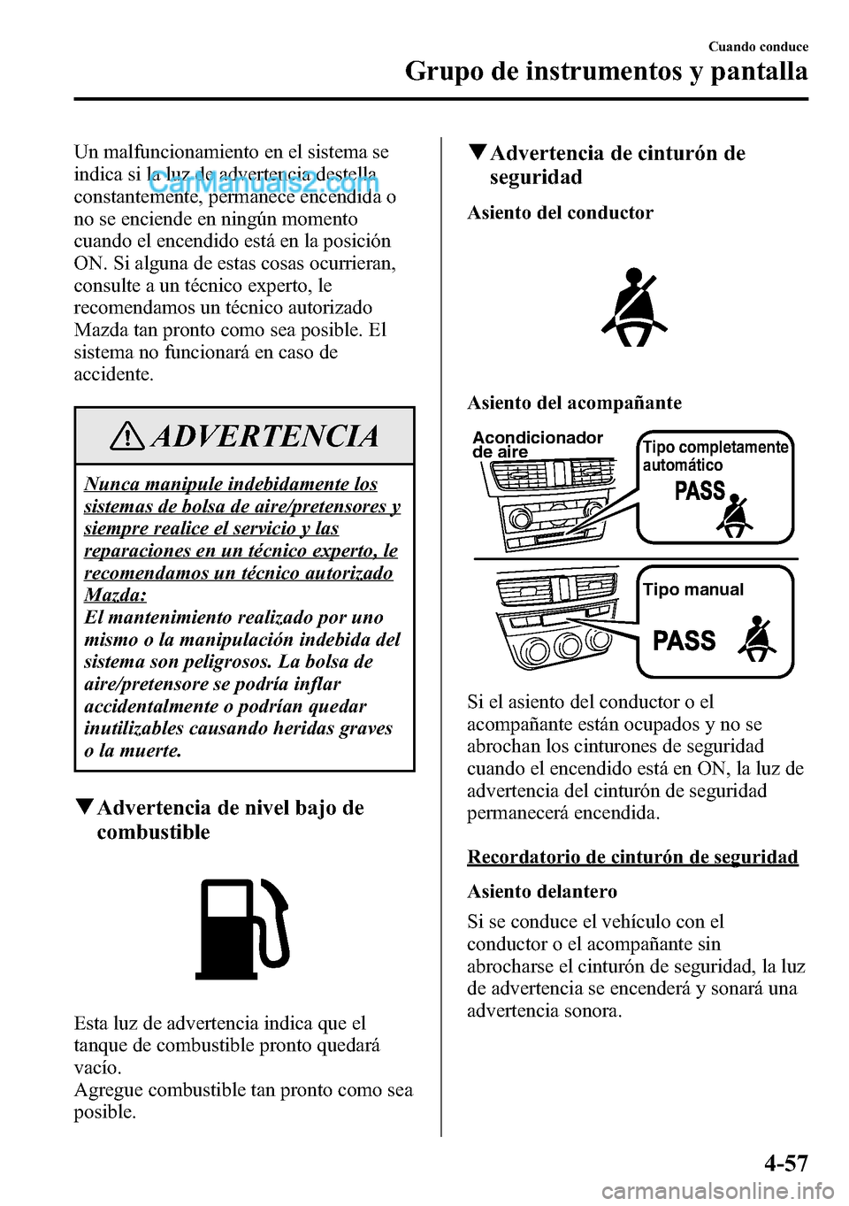 MAZDA MODEL CX-5 2016 Manual del propietario (in Spanish) Un malfuncionamiento en el sistema se
indica si la luz de advertencia destella
constantemente, permanece encendida o
no se enciende en ningún momento
cuando el encendido está en la posición
ON. Si MAZDA MODEL CX-5 2016 Manual del propietario (in Spanish) Un malfuncionamiento en el sistema se
indica si la luz de advertencia destella
constantemente, permanece encendida o
no se enciende en ningún momento
cuando el encendido está en la posición
ON. Si