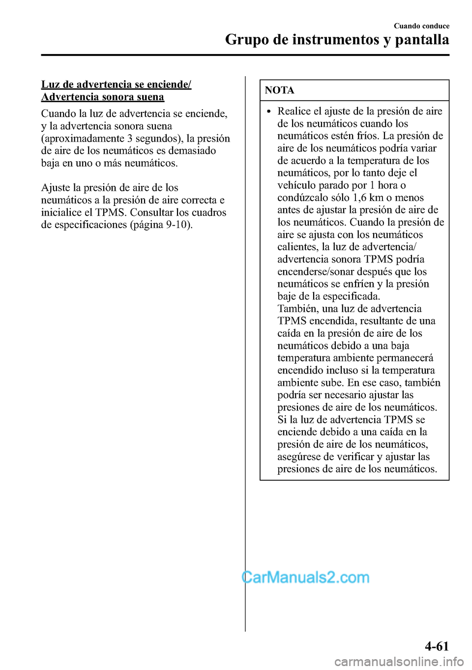 MAZDA MODEL CX-5 2016 Manual del propietario (in Spanish) Luz de advertencia se enciende/
Advertencia sonora suena
Cuando la luz de advertencia se enciende,
y la advertencia sonora suena
(aproximadamente 3 segundos), la presión
de aire de los neumáticos es MAZDA MODEL CX-5 2016 Manual del propietario (in Spanish) Luz de advertencia se enciende/
Advertencia sonora suena
Cuando la luz de advertencia se enciende,
y la advertencia sonora suena
(aproximadamente 3 segundos), la presión
de aire de los neumáticos es