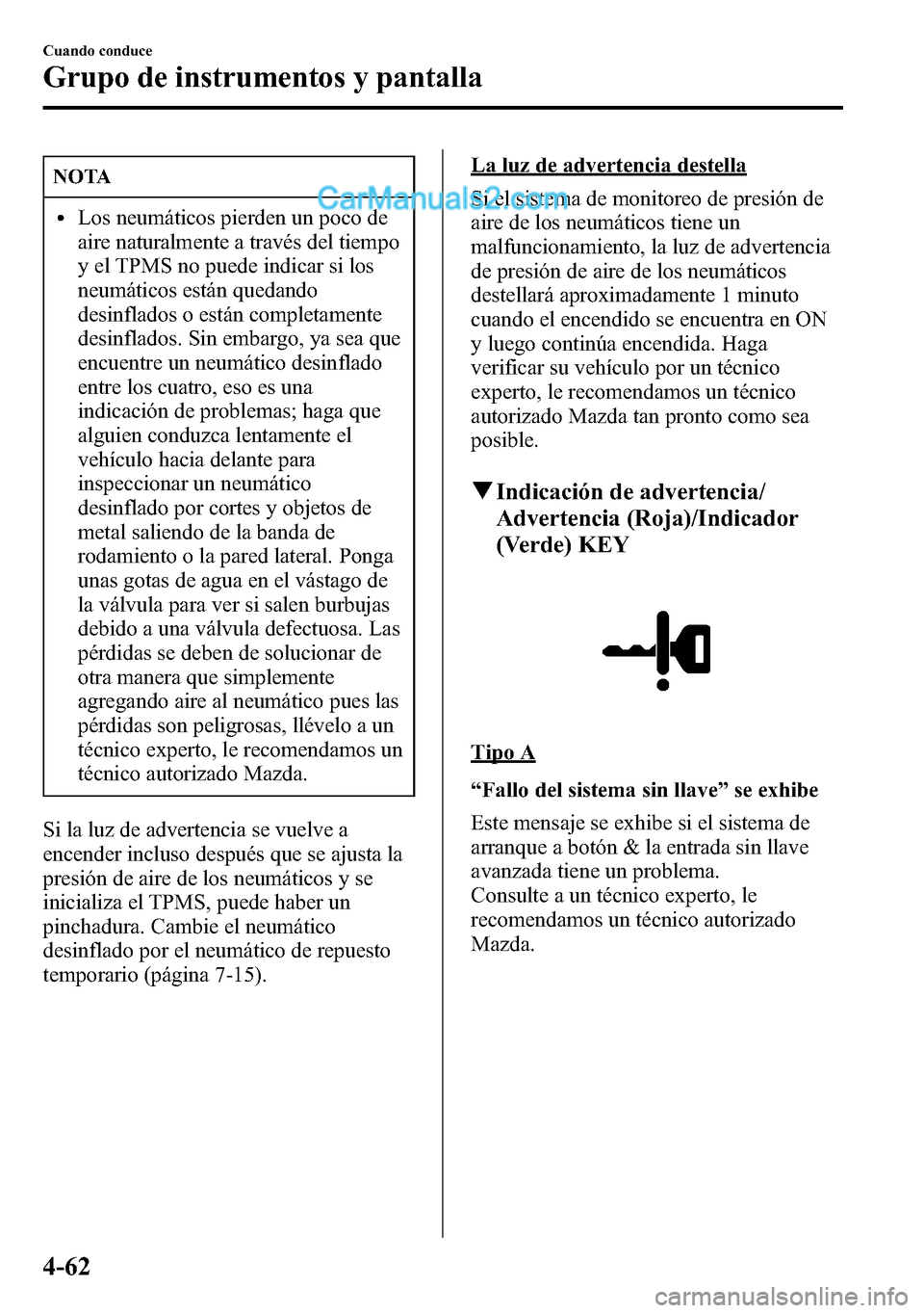 MAZDA MODEL CX-5 2016 Manual del propietario (in Spanish) NOTA
lLos neumáticos pierden un poco de
aire naturalmente a través del tiempo
y el TPMS no puede indicar si los
neumáticos están quedando
desinflados o están completamente
desinflados. Sin embarg MAZDA MODEL CX-5 2016 Manual del propietario (in Spanish) NOTA
lLos neumáticos pierden un poco de
aire naturalmente a través del tiempo
y el TPMS no puede indicar si los
neumáticos están quedando
desinflados o están completamente
desinflados. Sin embarg