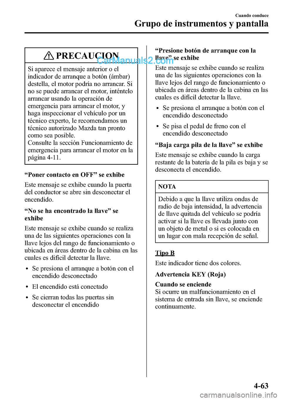 MAZDA MODEL CX-5 2016 Manual del propietario (in Spanish) PRECAUCION
Si aparece el mensaje anterior o el
indicador de arranque a botón (ámbar)
destella, el motor podría no arrancar. Si
no se puede arrancar el motor, inténtelo
arrancar usando la operació MAZDA MODEL CX-5 2016 Manual del propietario (in Spanish) PRECAUCION
Si aparece el mensaje anterior o el
indicador de arranque a botón (ámbar)
destella, el motor podría no arrancar. Si
no se puede arrancar el motor, inténtelo
arrancar usando la operació